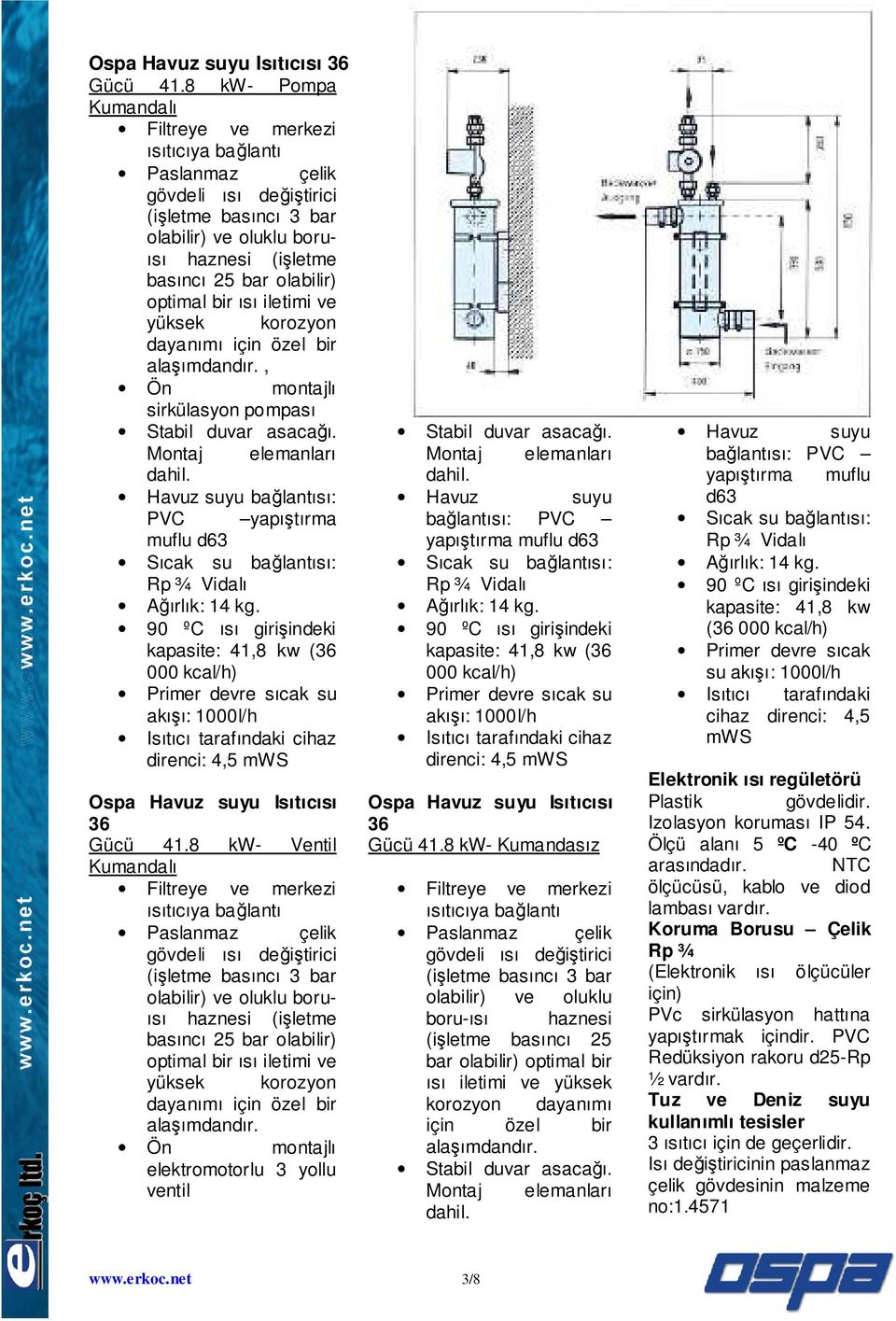 , Ön montajlı sirkülasyon pompası bağlantısı: PVC yapıştırma muflu d63 kapasite: 41,8 (36 000 kcal/h) Primer devre sıcak su akışı: 1000l/h Isıtıcı tarafındaki cihaz direnci: 4,5 mws 8 kw- Ventil