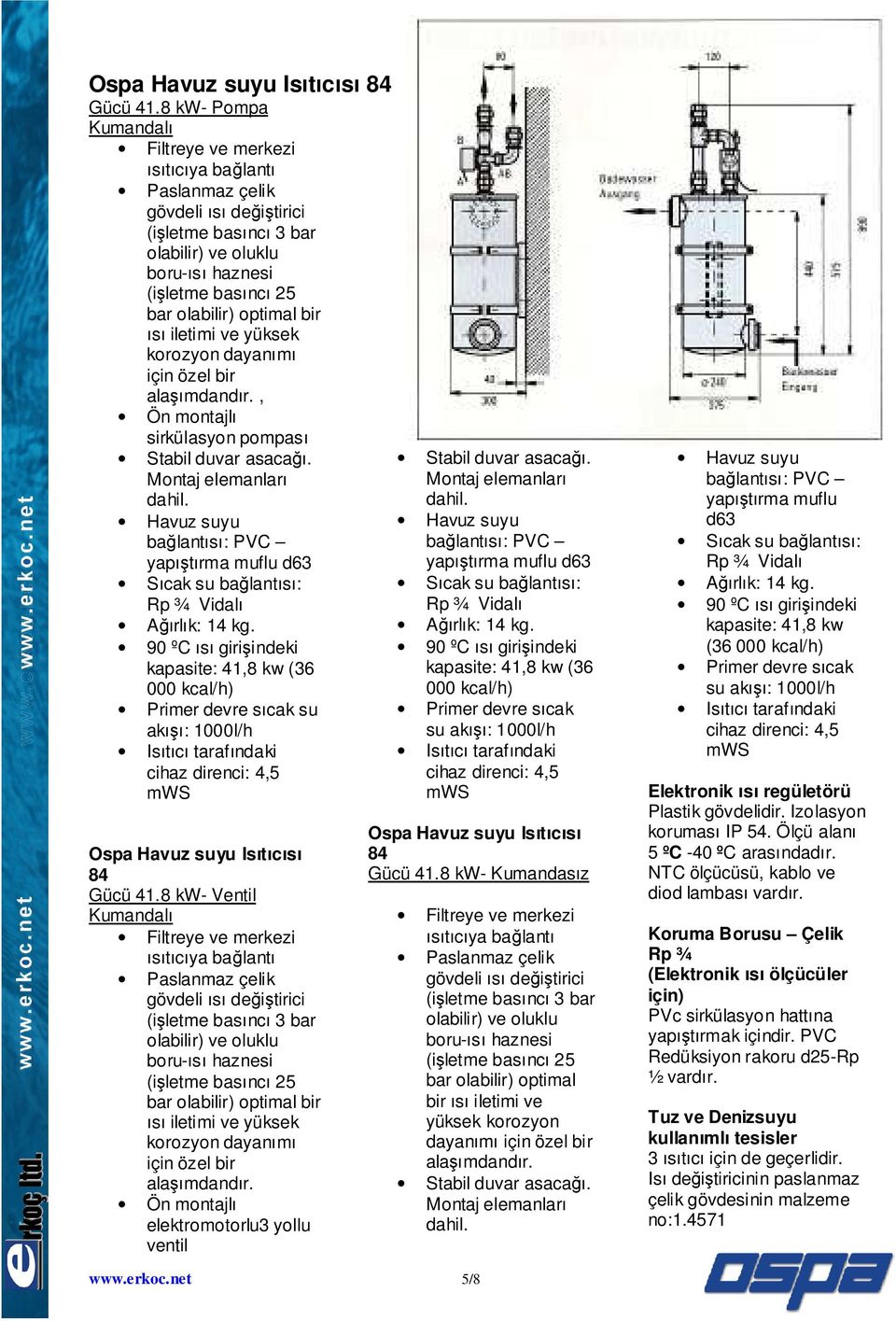 , Ön montajlı sirkülasyon pompası yapıştırma muflu d63 kapasite: 41,8 (36 000 kcal/h) Primer devre sıcak su akışı: 1000l/h Isıtıcı tarafındaki cihaz direnci: 4,5 mws 8 kw- Ventil Kumandalı olabilir)