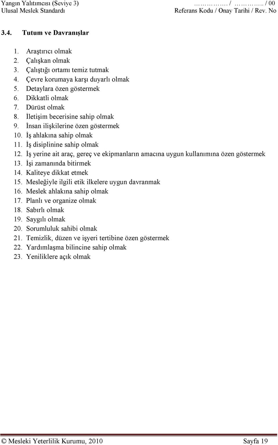 İş yerine ait araç, gereç ve ekipmanların amacına uygun kullanımına özen göstermek 13. İşi zamanında bitirmek 14. Kaliteye dikkat etmek 15. Mesleğiyle ilgili etik ilkelere uygun davranmak 16.