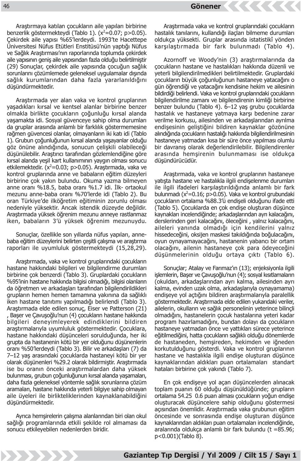 (29) Sonuçlar, çekirdek aile yapýsýnda çocuðun saðlýk sorunlarýný çözümlemede geleneksel uygulamalar dýþýnda saðlýk kurumlarýndan daha fazla yararlanýldýðýný düþündürmektedir.