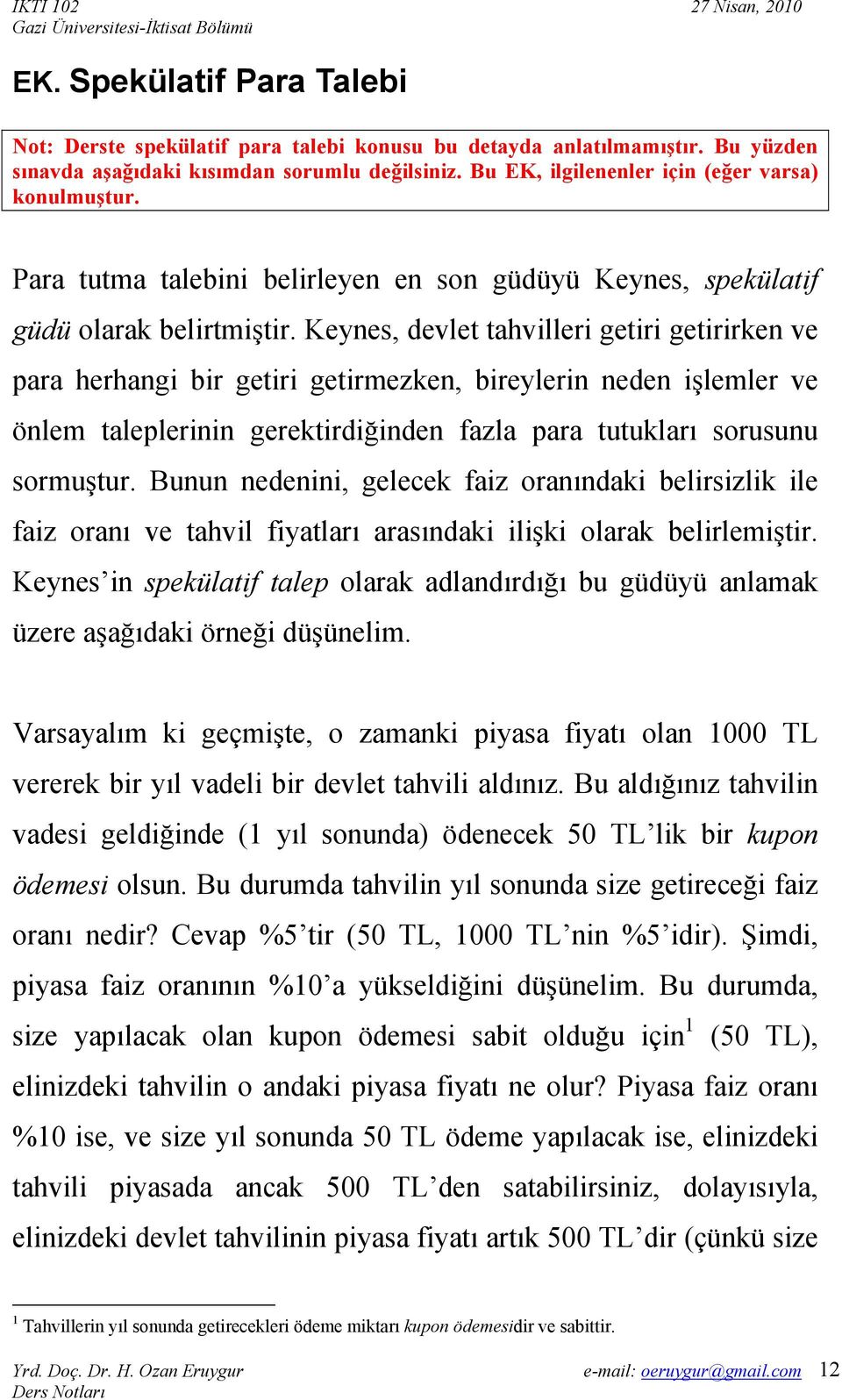 Keynes, devlet tahvller getr getrrken ve para herhang br getr getrmezken, breylern neden şlemler ve önlem taleplernn gerektrdğnden fazla para tutukları sorusunu sormuştur.