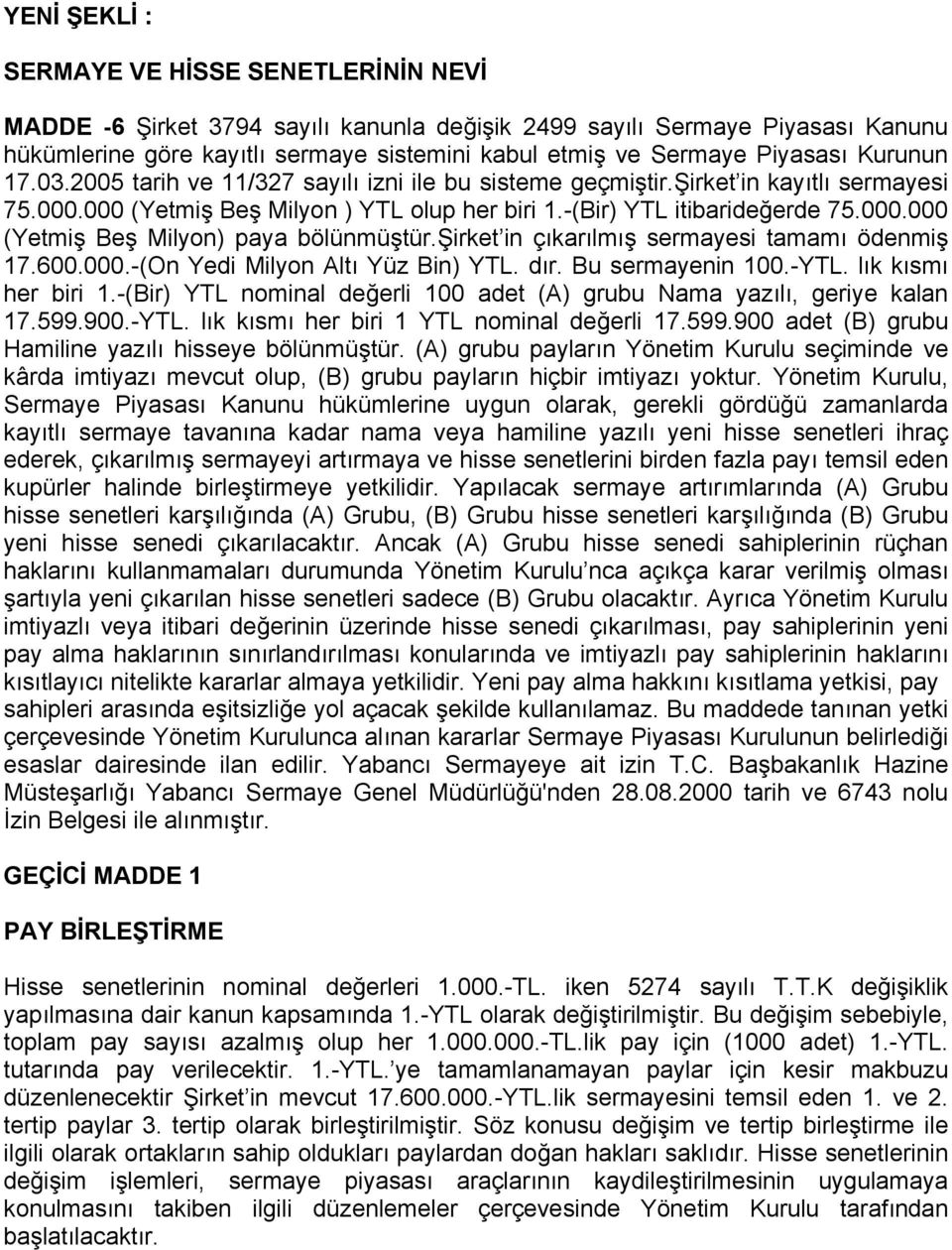 şirket in çıkarılmış sermayesi tamamı ödenmiş 17.600.000.-(On Yedi Milyon Altı Yüz Bin) YTL. dır. Bu sermayenin 100.-YTL. lık kısmı her biri 1.