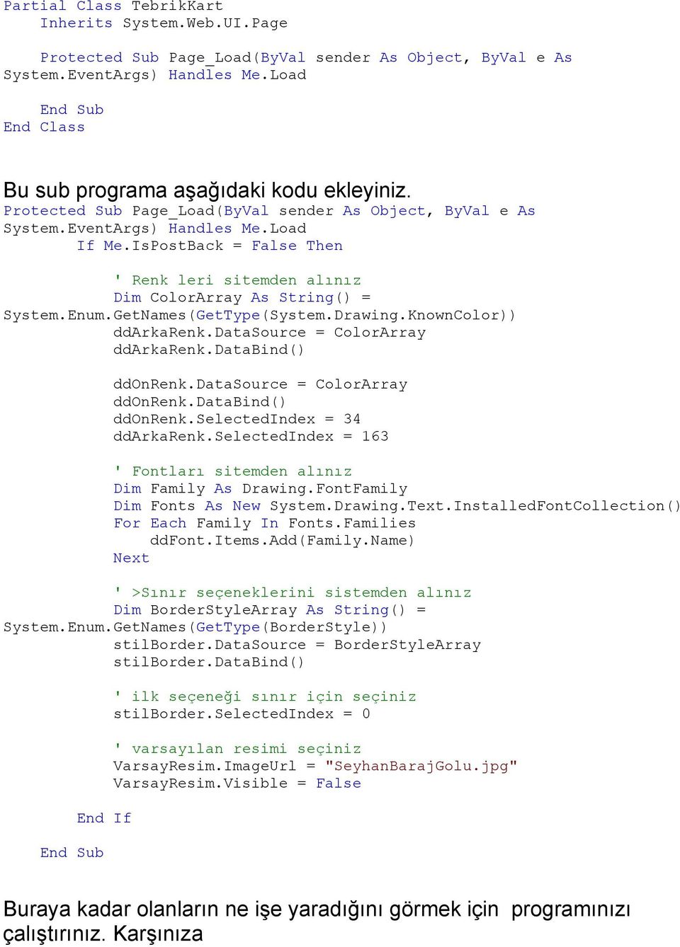 GetNames(GetType(System.Drawing.KnownColor)) ddarkarenk.datasource = ColorArray ddarkarenk.databind() ddonrenk.datasource = ColorArray ddonrenk.databind() ddonrenk.selectedindex = 34 ddarkarenk.