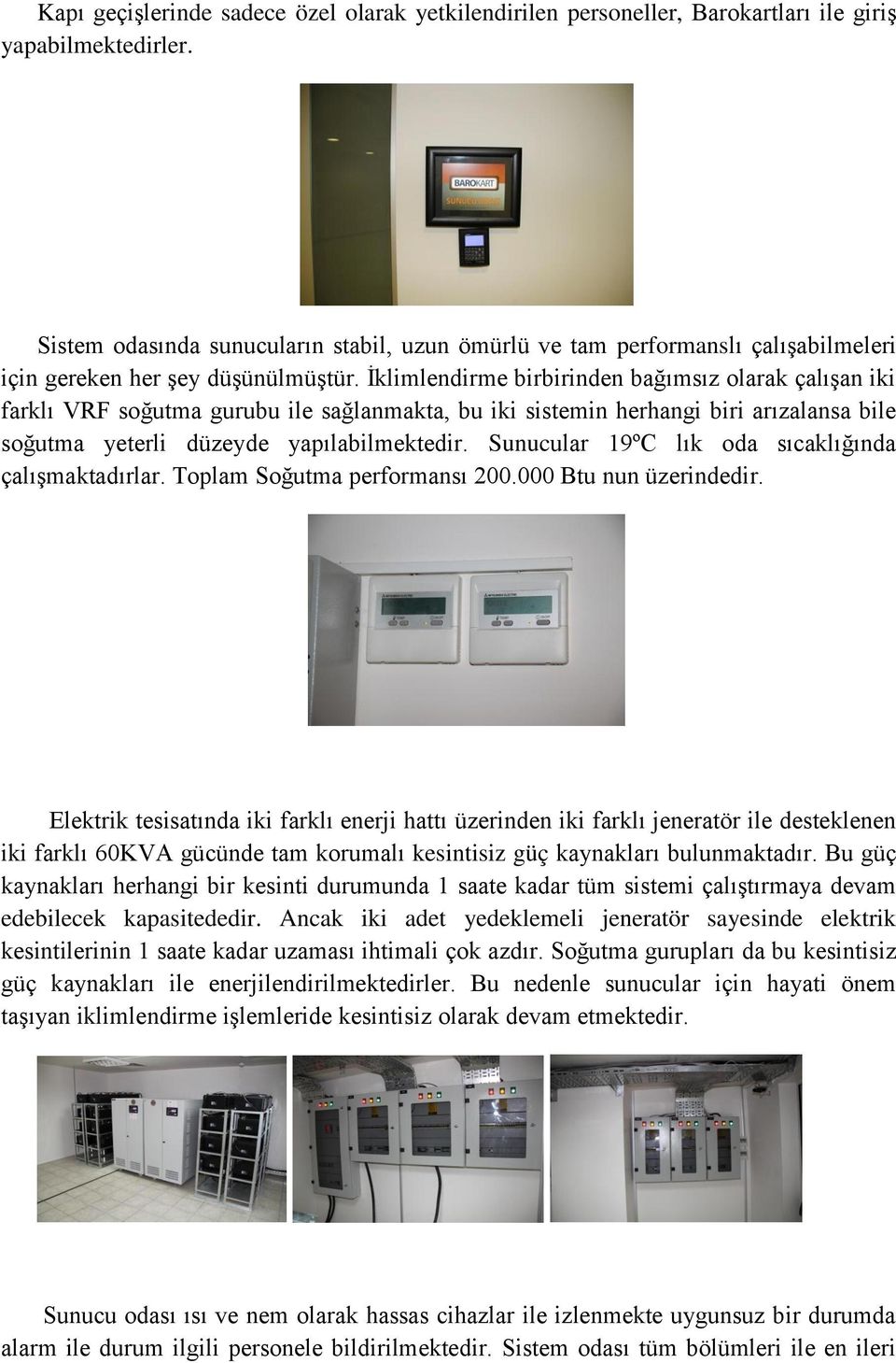 İklimlendirme birbirinden bağımsız olarak çalışan iki farklı VRF soğutma gurubu ile sağlanmakta, bu iki sistemin herhangi biri arızalansa bile soğutma yeterli düzeyde yapılabilmektedir.