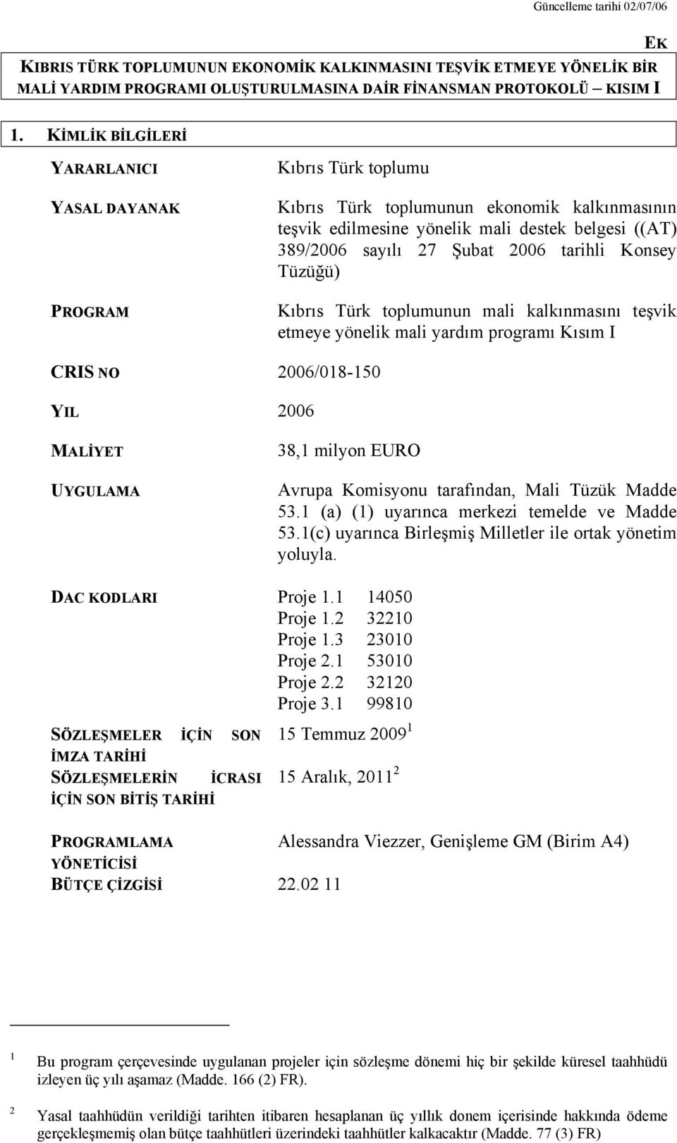 tarihli Konsey Tüzüğü) Kıbrıs Türk toplumunun mali kalkınmasını teşvik etmeye yönelik mali yardım programı Kısım I CRIS NO 2006/018-150 YIL 2006 MALİYET UYGULAMA 38,1 milyon EURO Avrupa Komisyonu