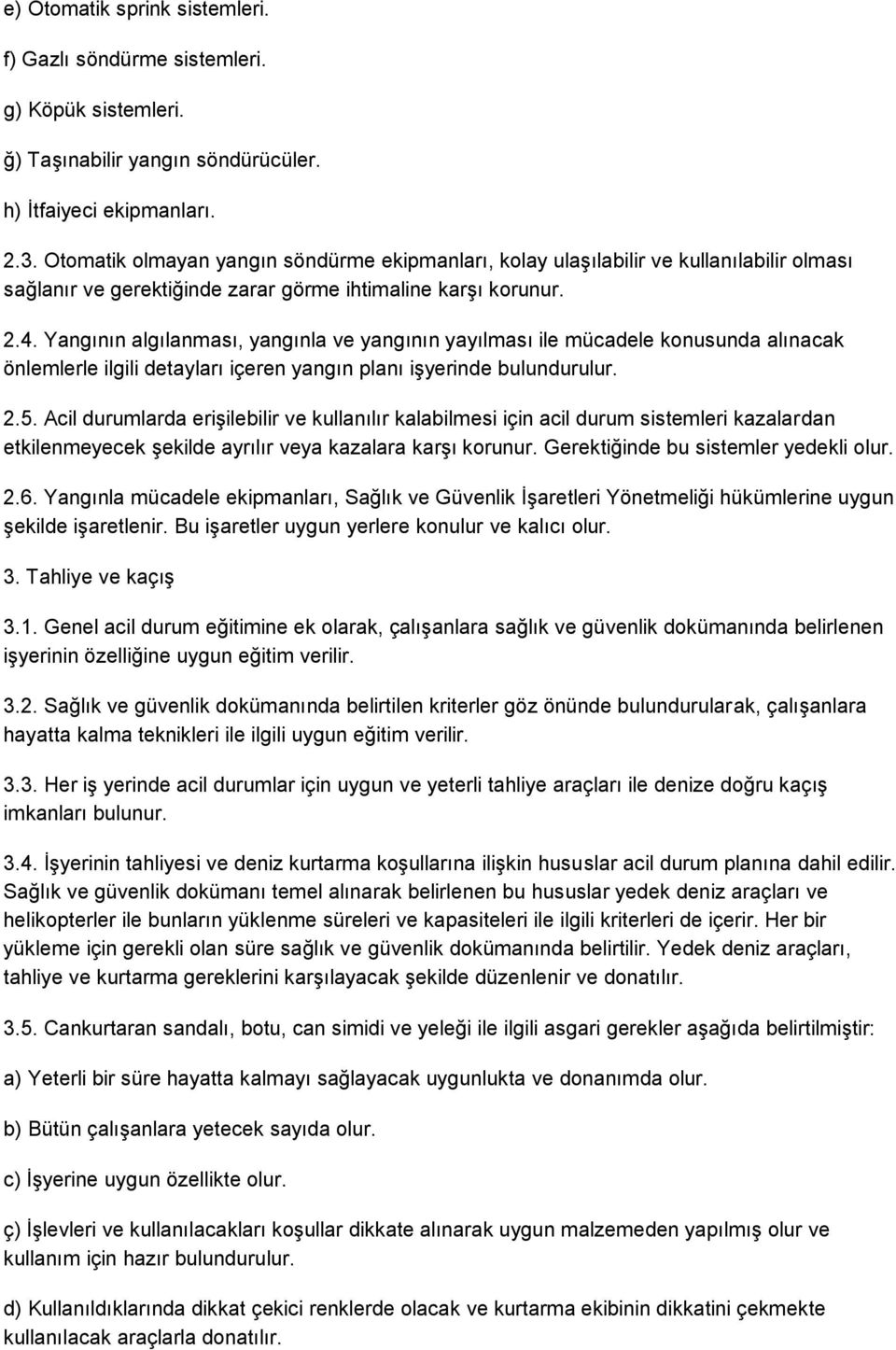 Yangının algılanması, yangınla ve yangının yayılması ile mücadele konusunda alınacak önlemlerle ilgili detayları içeren yangın planı işyerinde bulundurulur. 2.5.