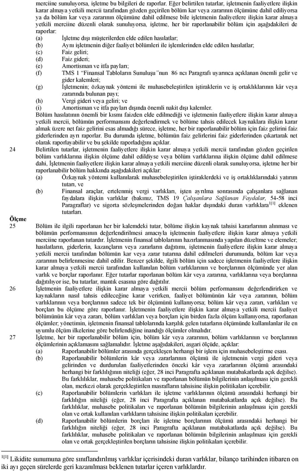 ölçümüne dahil edilmese bile işletmenin faaliyetlere ilişkin karar almaya yetkili merciine düzenli olarak sunuluyorsa, işletme, her bir raporlanabilir bölüm için aşağıdakileri de raporlar: İşletme