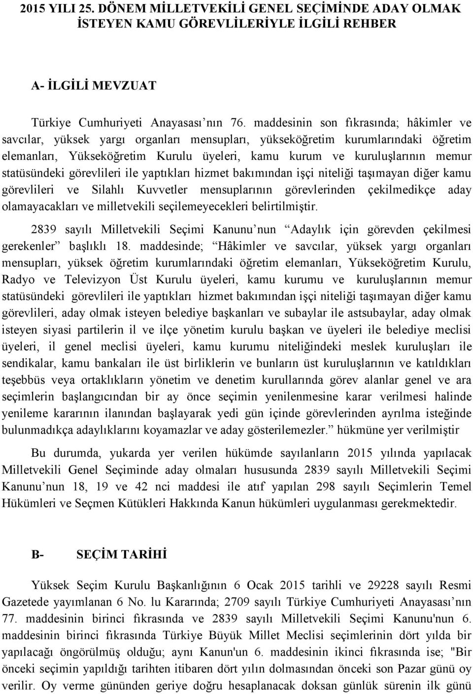 statüsündeki görevlileri ile yaptıkları hizmet bakımından işçi niteliği taşımayan diğer kamu görevlileri ve Silahlı Kuvvetler mensuplarının görevlerinden çekilmedikçe aday olamayacakları ve