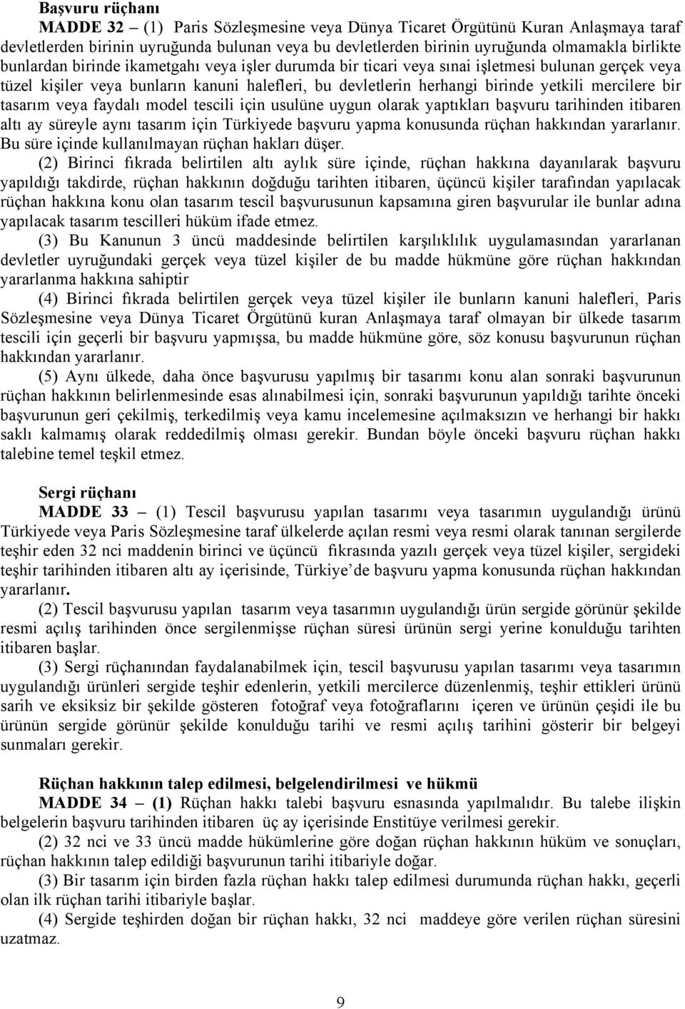 tasarım veya faydalı model tescili için usulüne uygun olarak yaptıkları başvuru tarihinden itibaren altı ay süreyle aynı tasarım için Türkiyede başvuru yapma konusunda rüçhan hakkından yararlanır.