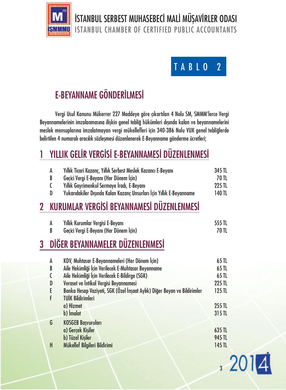 YILLIK GELİR VERGİSİ E-BEYANNAMESİ DÜZENLENMESİ A Yıllık Ticari Kazanç, Yıllık Serbest Meslek Kazancı E-Beyanı 345 TL B Geçici Vergi E-Beyanı (Her Dönem İçin) 70 TL C Yıllık Gayrimenkul Sermaye