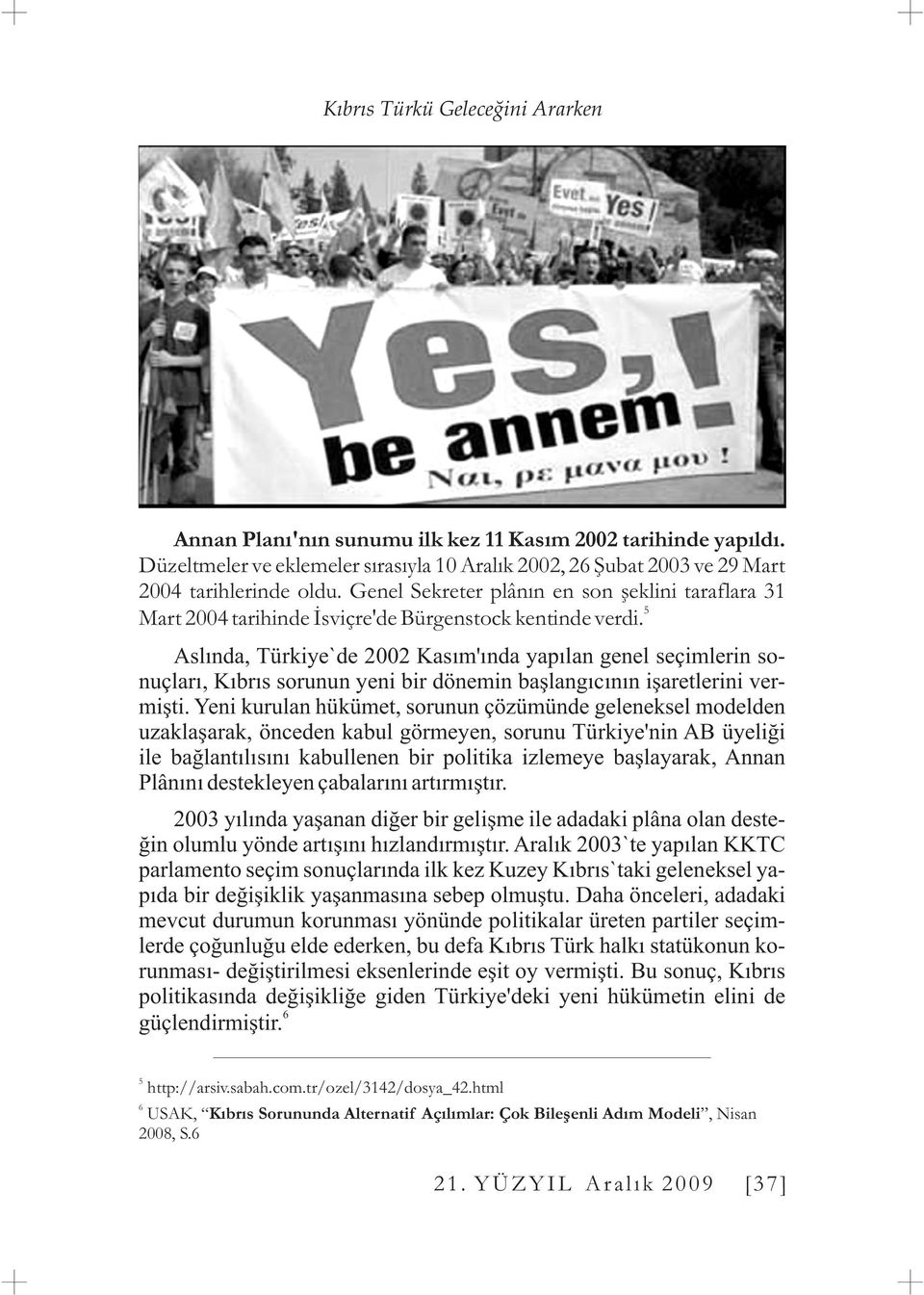 Aslýnda, Türkiye`de 2002 Kasým'ýnda yapýlan genel seçimlerin sonuçlarý, Kýbrýs sorunun yeni bir dönemin baþlangýcýnýn iþaretlerini vermiþti.