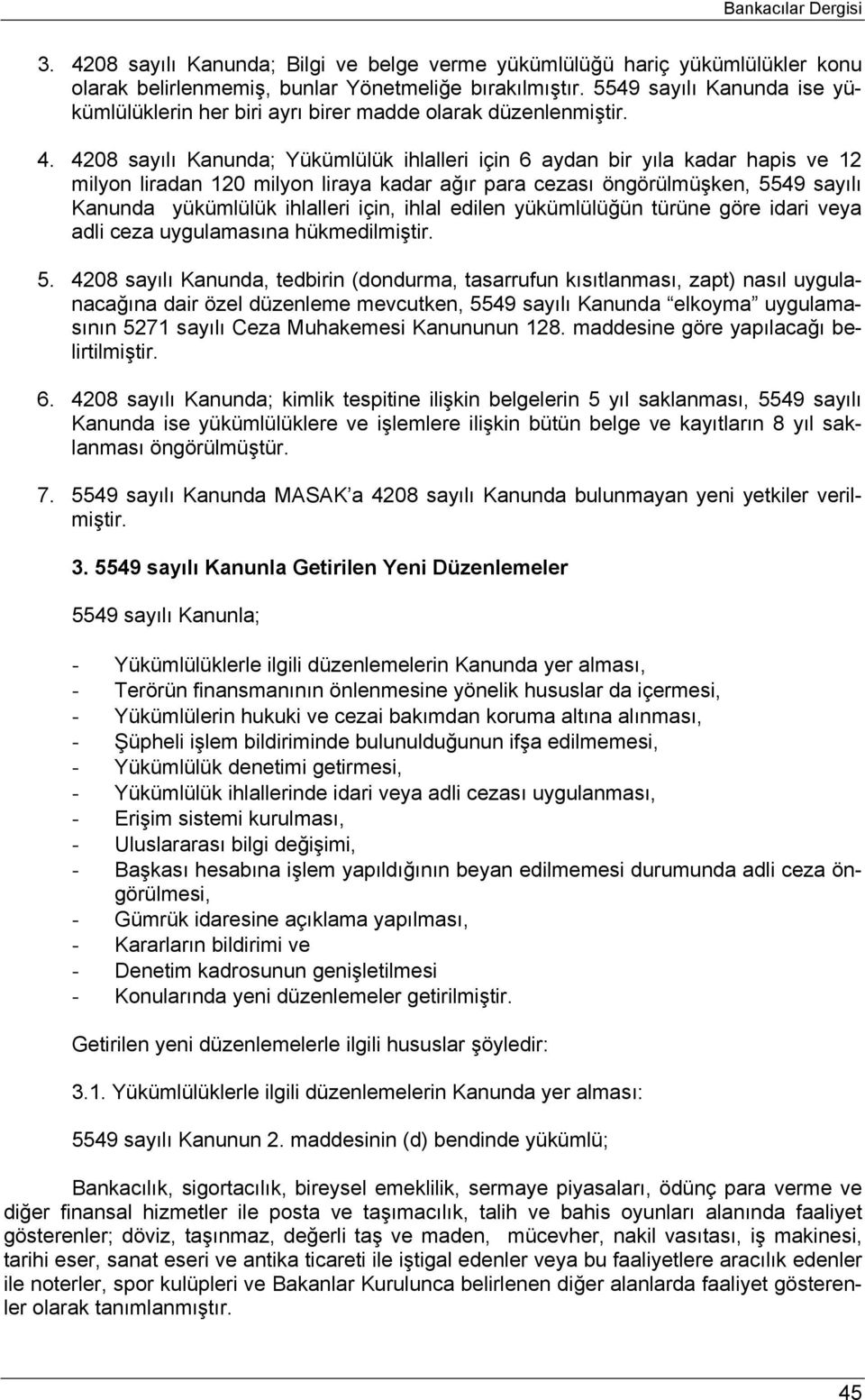 4208 sayılı Kanunda; Yükümlülük ihlalleri için 6 aydan bir yıla kadar hapis ve 12 milyon liradan 120 milyon liraya kadar ağır para cezası öngörülmüşken, 5549 sayılı Kanunda yükümlülük ihlalleri için,