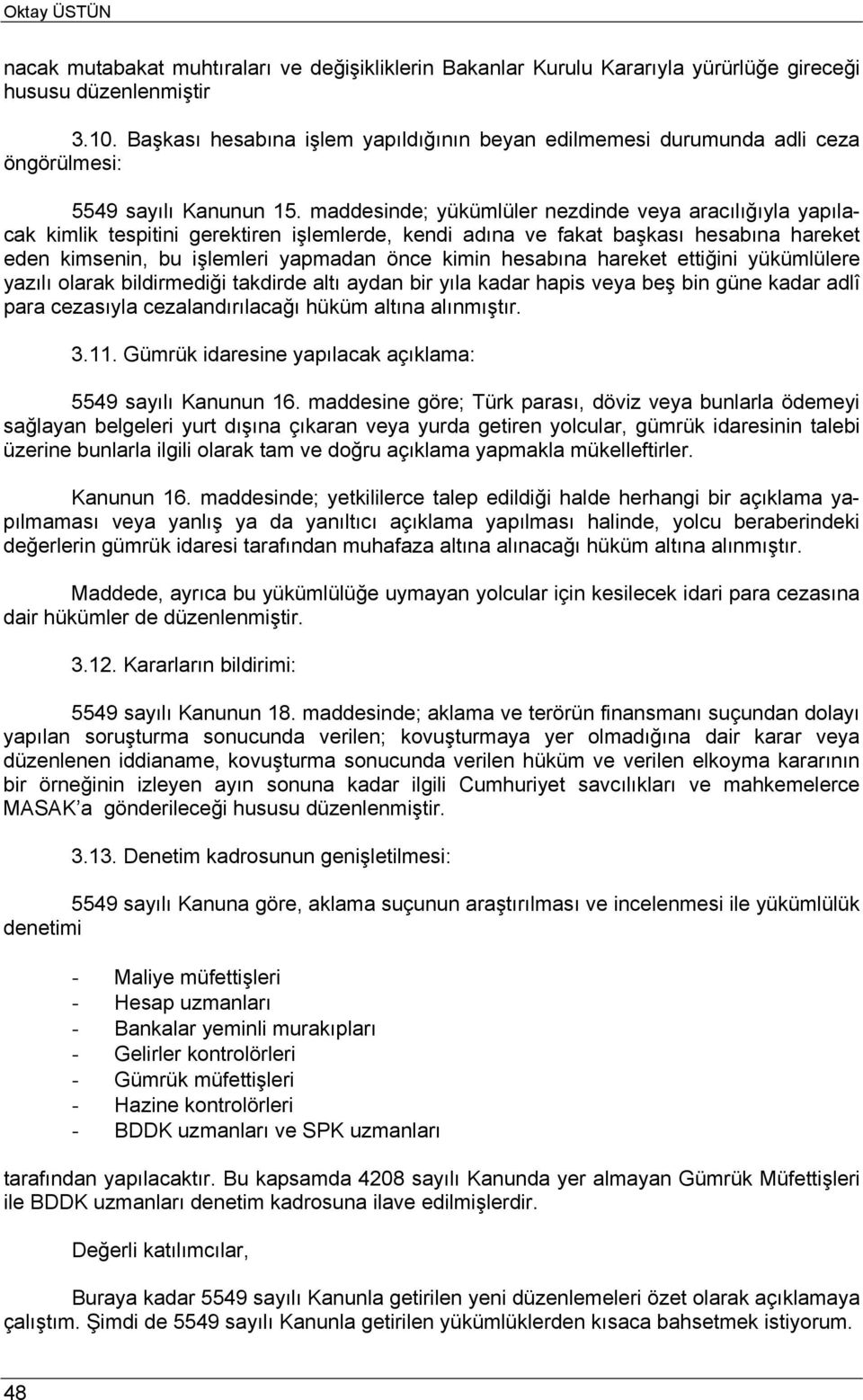 maddesinde; yükümlüler nezdinde veya aracılığıyla yapılacak kimlik tespitini gerektiren işlemlerde, kendi adına ve fakat başkası hesabına hareket eden kimsenin, bu işlemleri yapmadan önce kimin