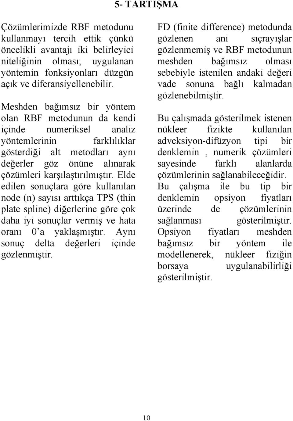 Elde edile souçlaa göe kullaıla ode sayısı aıkça TP hi plae splie diğeleie göe çok daha iyi souçla vemiş ve haa oaı 0 a yaklaşmışı. Ayı souç dela değelei içide gözlemişi.