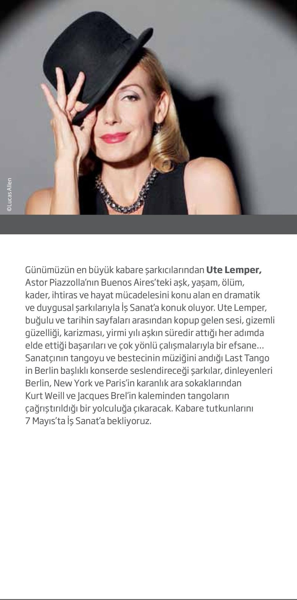 Ute Lemper, buğulu ve tarihin sayfaları arasından kopup gelen sesi, gizemli güzelliği, karizması, yirmi yılı aşkın süredir attığı her adımda elde ettiği başarıları ve çok yönlü