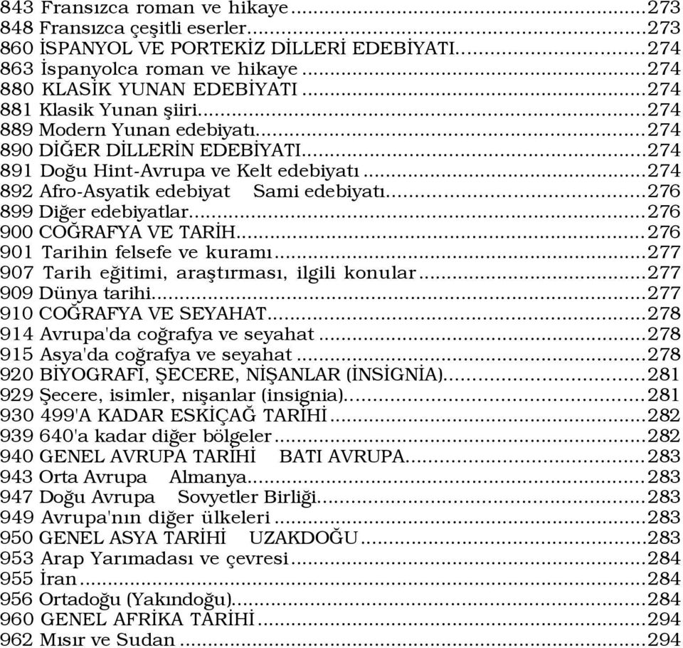 ..276 899 DiÛer edebiyatlar...276 900 COÚRAFYA VE TARÜH... 276 901 Tarihin felsefe ve kuramý...277 907 Tarih eûitimi, araßtýrmasý, ilgili konular...277 909 DŸnya tarihi...277 910 COÚRAFYA VE SEYAHAT.