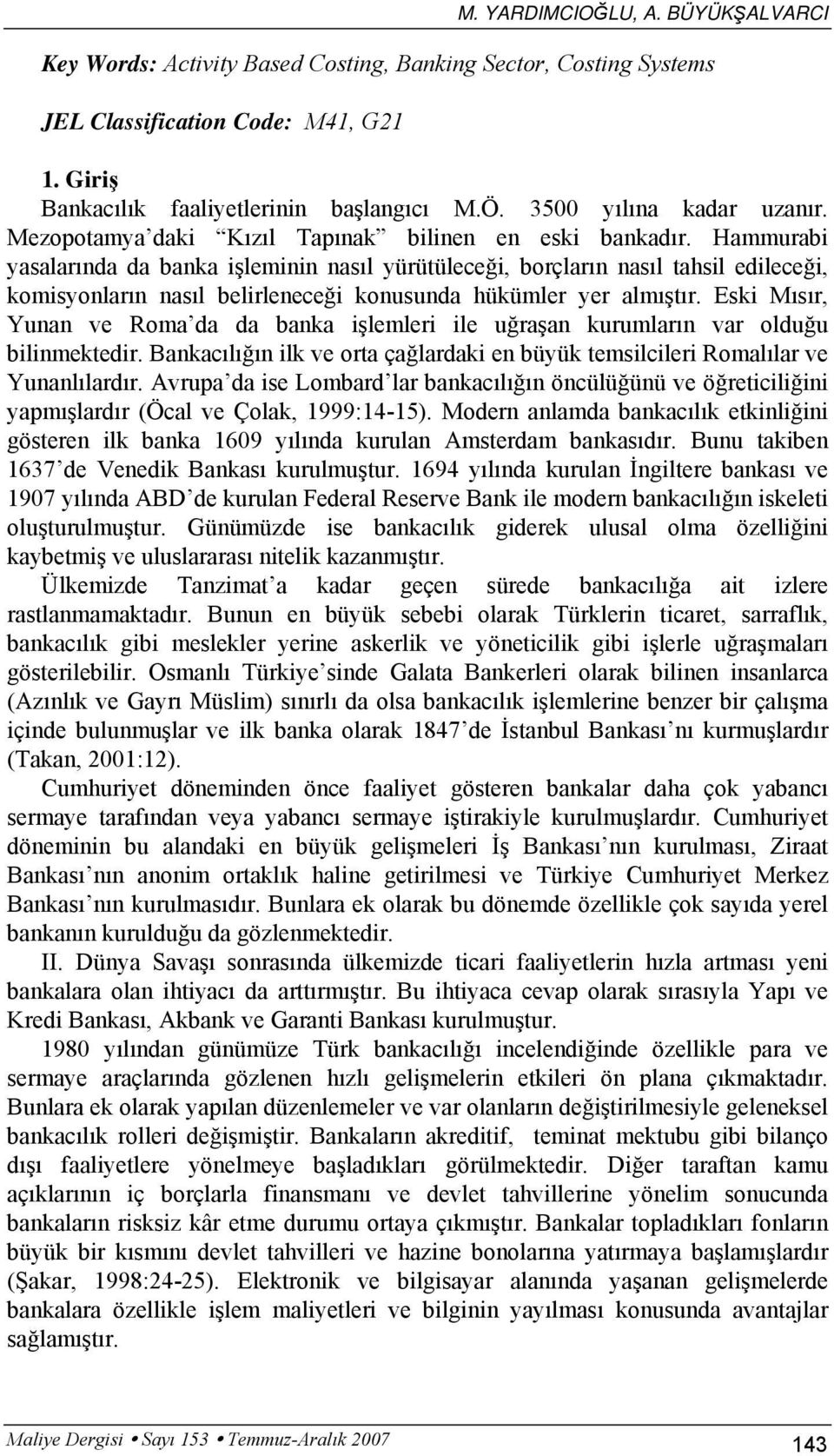 Hammurabi yasalarında da banka işleminin nasıl yürütüleceği, borçların nasıl tahsil edileceği, komisyonların nasıl belirleneceği konusunda hükümler yer almıştır.