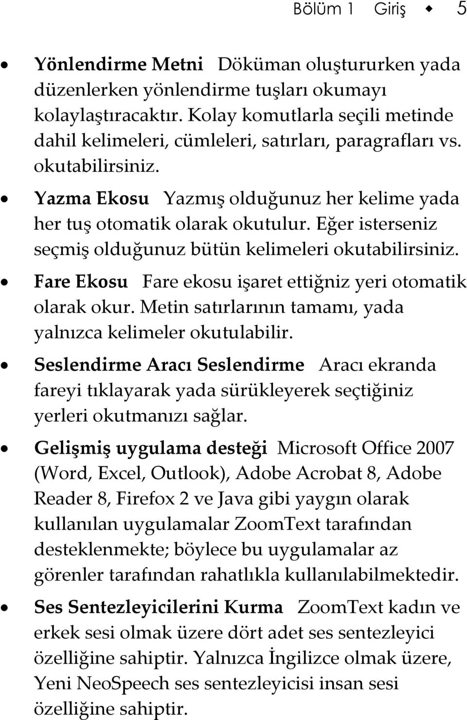 Eğer isterseniz seçmiş olduğunuz bütün kelimeleri okutabilirsiniz. Fare Ekosu Fare ekosu işaret ettiğniz yeri otomatik olarak okur. Metin satırlarının tamamı, yada yalnızca kelimeler okutulabilir.