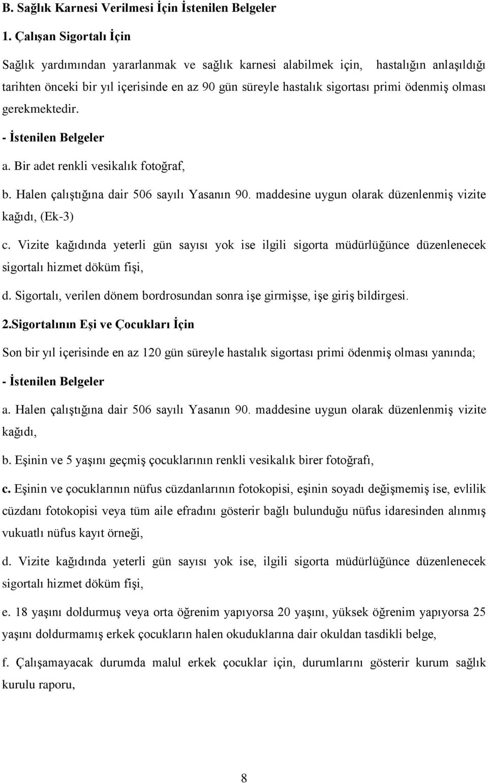 olması gerekmektedir. - Ġstenilen Belgeler a. Bir adet renkli vesikalık fotoğraf, b. Halen çalıştığına dair 506 sayılı Yasanın 90. maddesine uygun olarak düzenlenmiş vizite kağıdı, (Ek-3) c.