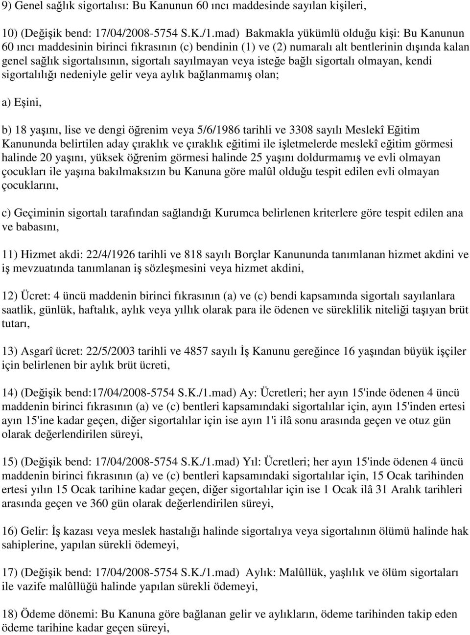 veya isteğe bağlı sigortalı olmayan, kendi sigortalılığı nedeniyle gelir veya aylık bağlanmamış olan; a) Eşini, b) 18 yaşını, lise ve dengi öğrenim veya 5/6/1986 tarihli ve 3308 sayılı Meslekî Eğitim