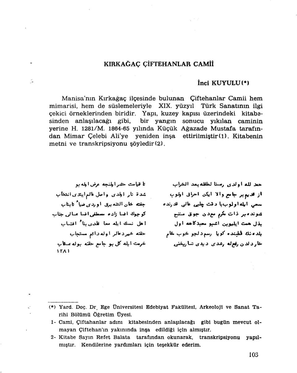 1864-65 yilinda Kûçùk Agazade Mustafa tarafmdan Mimar Çelebi Ali'ye yeniden in a ettirilmi tir(l). Kitabenin metni ve transkripsiyonu ôyledir(2). ^L-o... *ilj.aj,l ^ t j ^ 4i >-,1s.