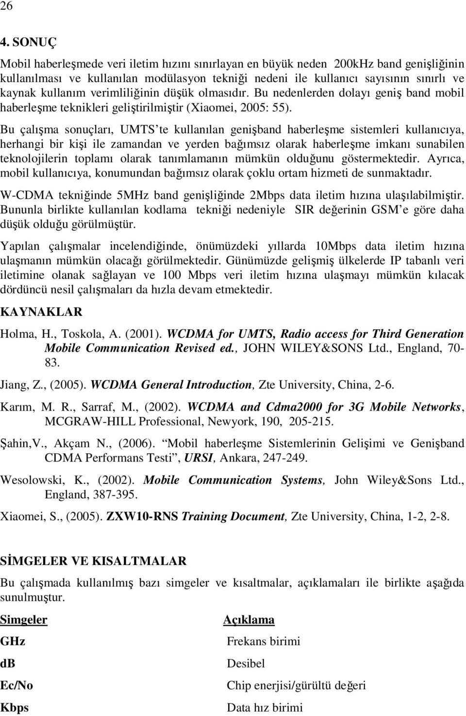 Bu çalışma sonuçları, UMTS te kullanılan genişband haberleşme sistemleri kullanıcıya, herhangi bir kişi ile zamandan ve yerden bağımsız olarak haberleşme imkanı sunabilen teknolojilerin toplamı