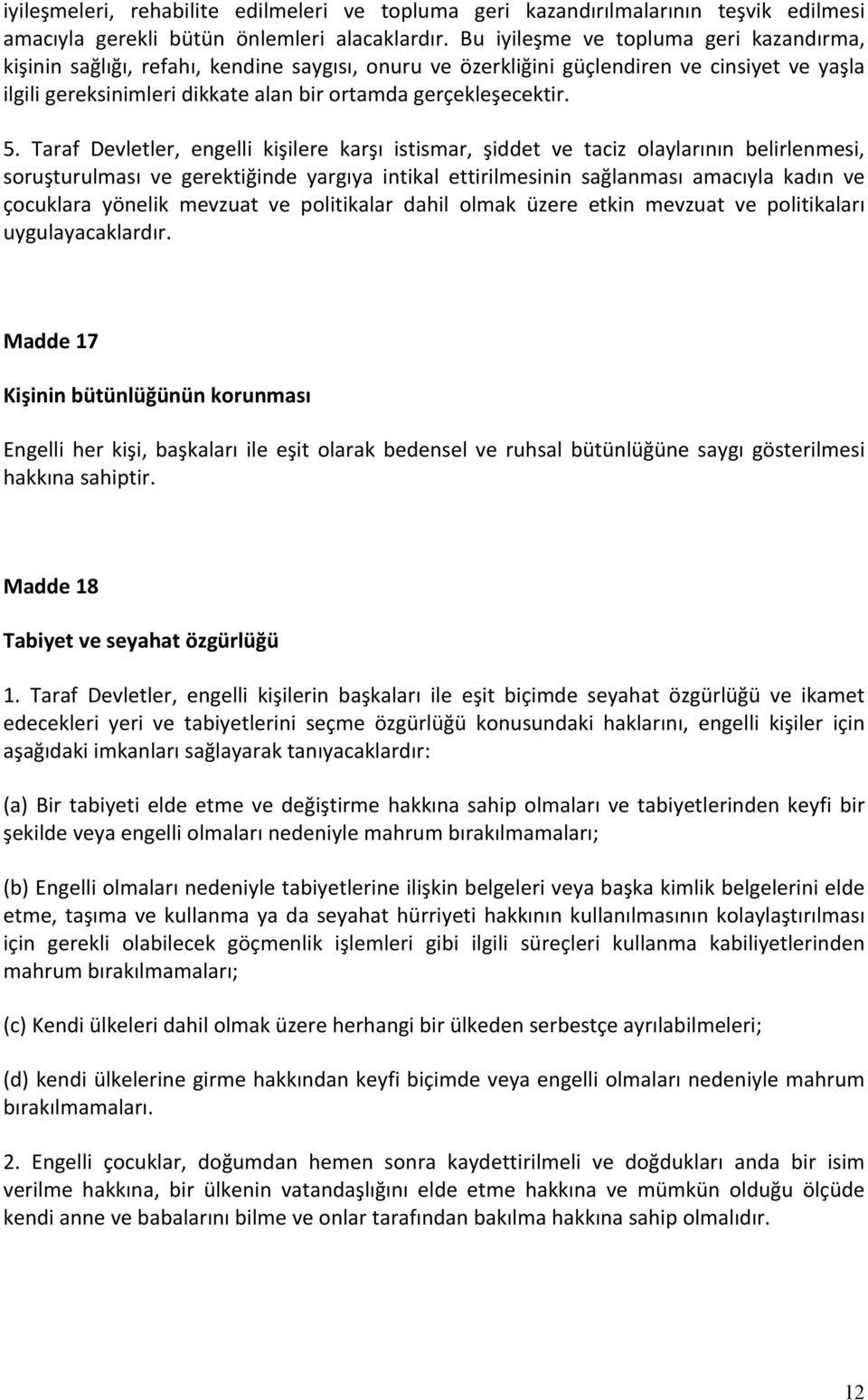 5. Taraf Devletler, engelli kişilere karşı istismar, şiddet ve taciz olaylarının belirlenmesi, soruşturulması ve gerektiğinde yargıya intikal ettirilmesinin sağlanması amacıyla kadın ve çocuklara