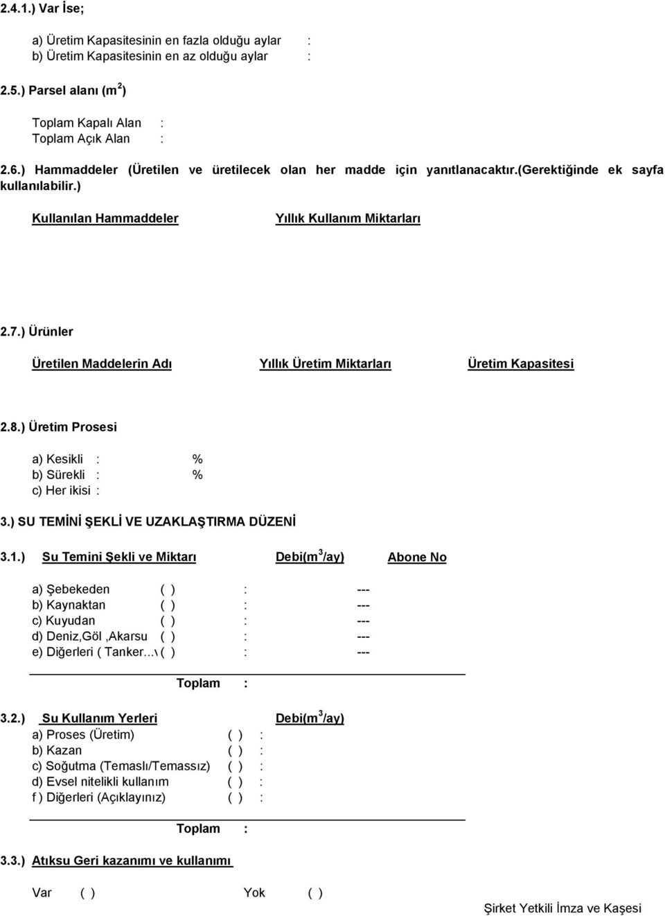 ) Ürünler Üretilen Maddelerin Adı Yıllık Üretim Miktarları Üretim Kapasitesi 2.8.) Üretim Prosesi a) Kesikli : % b) Sürekli : % c) Her ikisi : 3.) SU TEMİNİ ŞEKLİ VE UZAKLAŞTIRMA DÜZENİ 3.1.