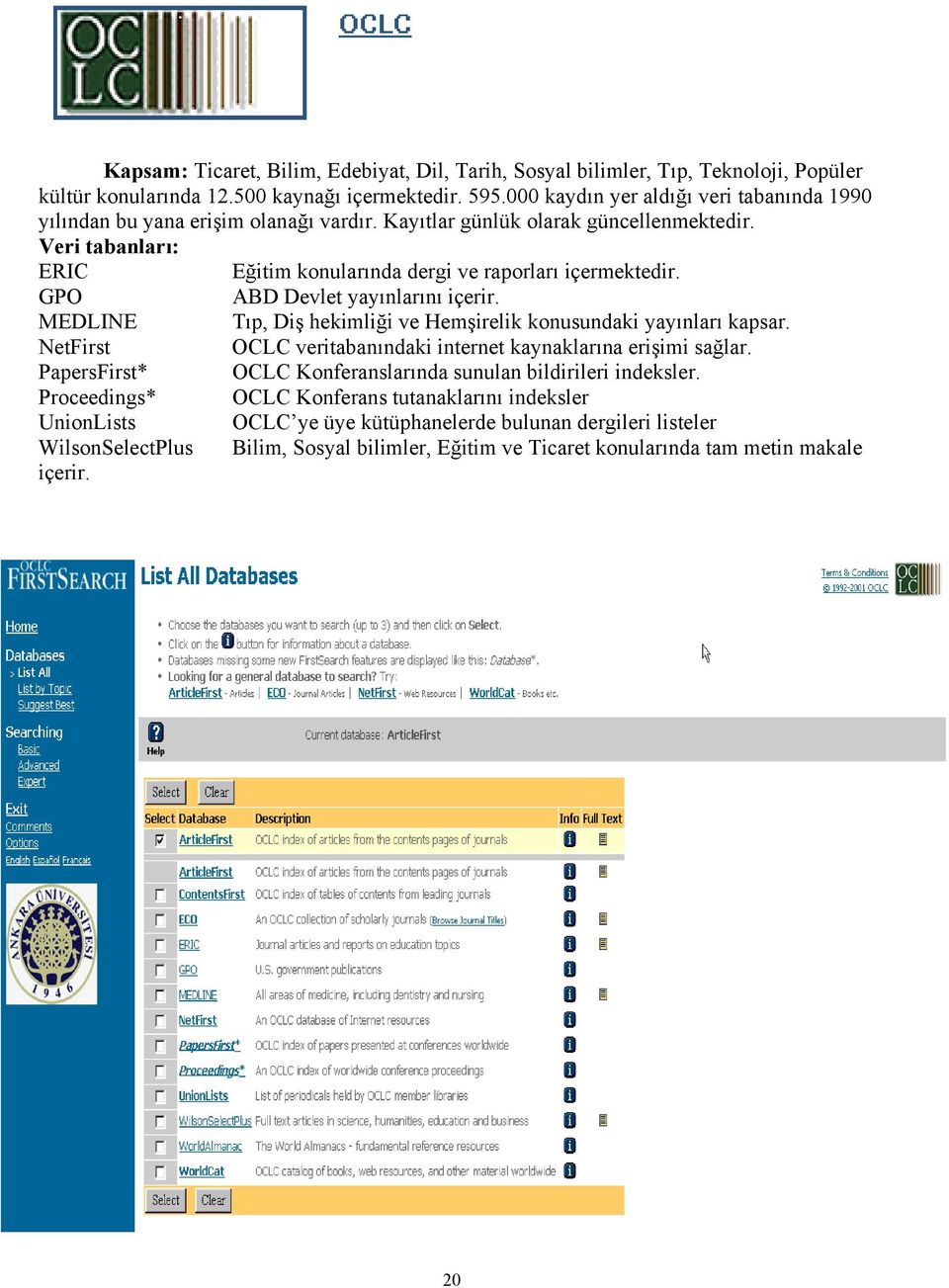 GPO ABD Devlet yayınlarını içerir. MEDLINE Tıp, Diş hekimliği ve Hemşirelik konusundaki yayınları kapsar. NetFirst OCLC veritabanındaki internet kaynaklarına erişimi sağlar.