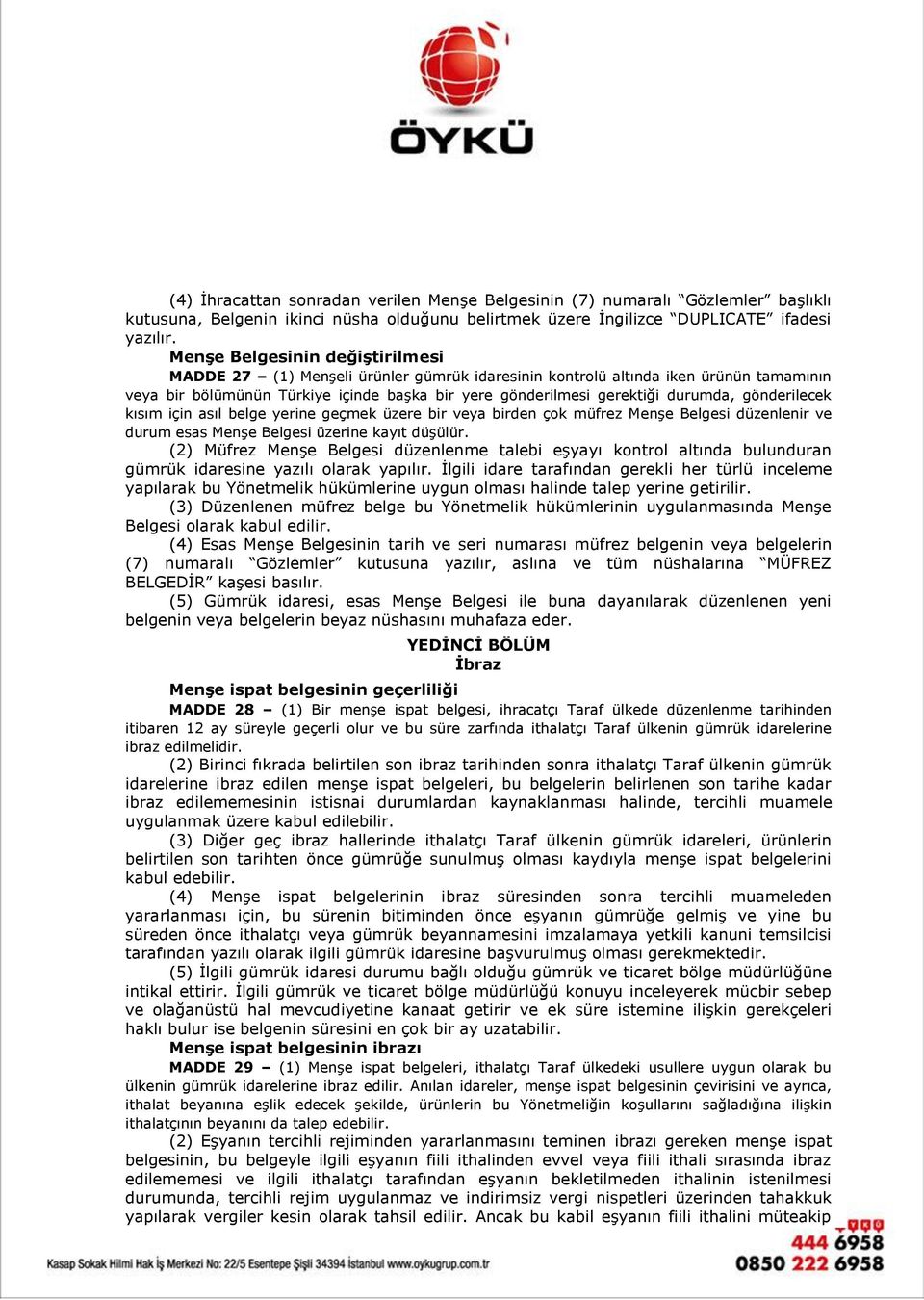 gönderilecek kısım için asıl belge yerine geçmek üzere bir veya birden çok müfrez Menşe Belgesi düzenlenir ve durum esas Menşe Belgesi üzerine kayıt düşülür.