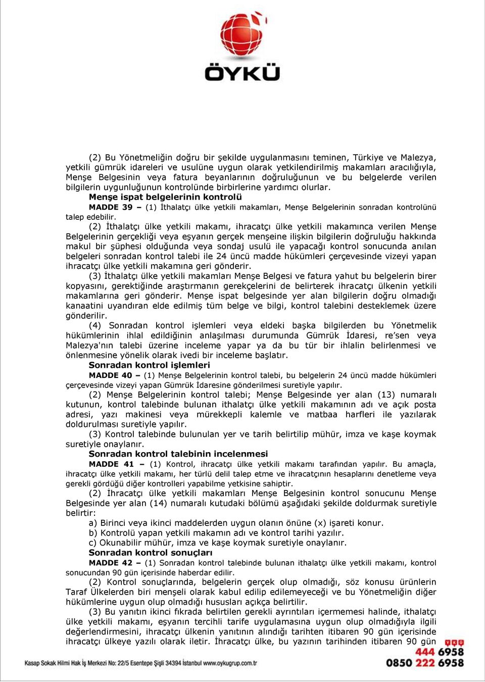 Menşe ispat belgelerinin kontrolü MADDE 39 (1) İthalatçı ülke yetkili makamları, Menşe Belgelerinin sonradan kontrolünü talep edebilir.