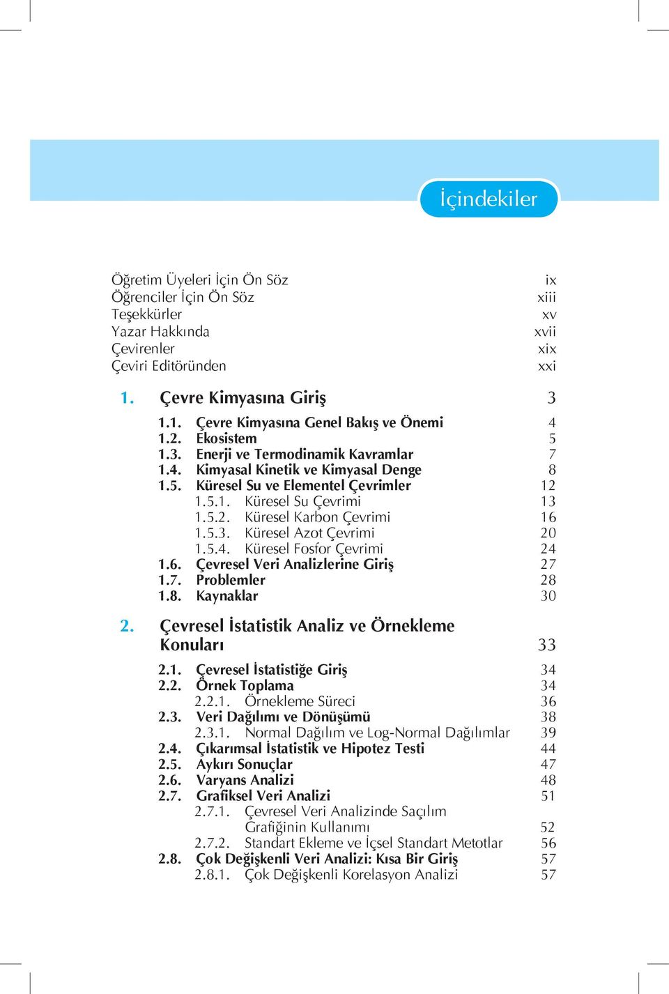 5.3. Küresel Azot Çevrimi 20 1.5.4. Küresel Fosfor Çevrimi 24 1.6. Çevresel Veri Analizlerine Giriş 27 1.7. Problemler 28 1.8. Kaynaklar 30 2. Çevresel İstatistik Analiz ve Örnekleme Konuları 33 2.1. Çevresel İstatistiğe Giriş 34 2.