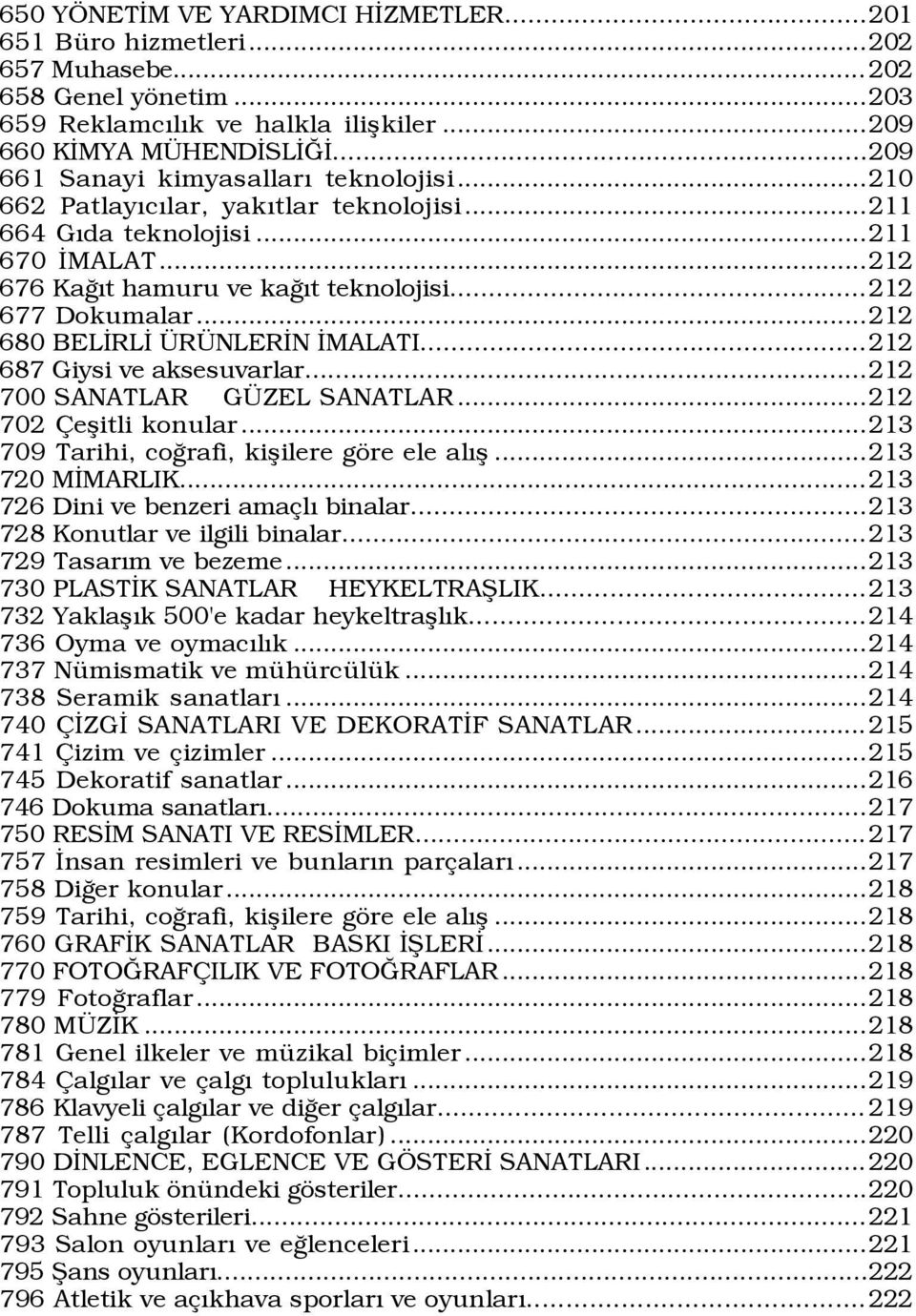 ..212 680 BELÜRLÜ R NLERÜN ÜMALATI...212 687 Giysi ve aksesuvarlar...212 700 SANATLAR G ZEL SANATLAR...212 702 eßitli konular...213 709 Tarihi, coûrafi, kißilere gšre ele alýß...213 720 MÜMARLIK.