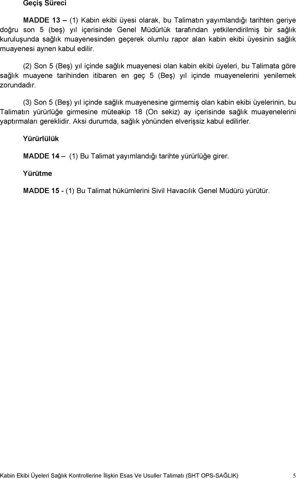 (2) Son 5 (Beş) yıl içinde sağlık muayenesi olan kabin ekibi üyeleri, bu Talimata göre sağlık muayene tarihinden itibaren en geç 5 (Beş) yıl içinde muayenelerini yenilemek zorundadır.