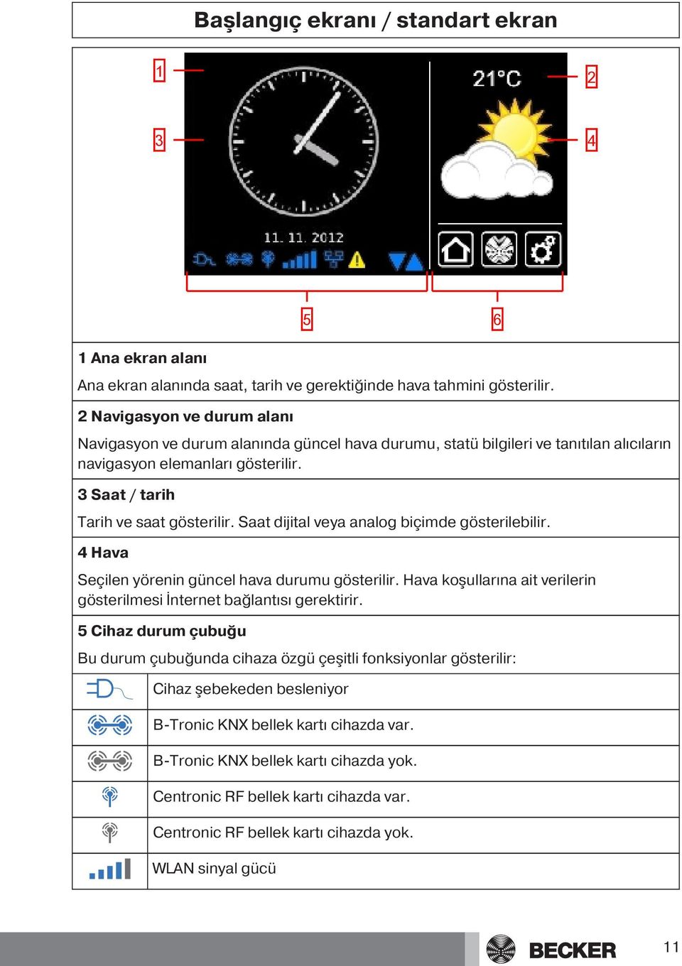 Saat dijital veya analog biçimde gösterilebilir. 4 Hava Seçilen yörenin güncel hava durumu gösterilir. Hava ko ullarına ait verilerin gösterilmesi İnternet bağlantısı gerektirir.