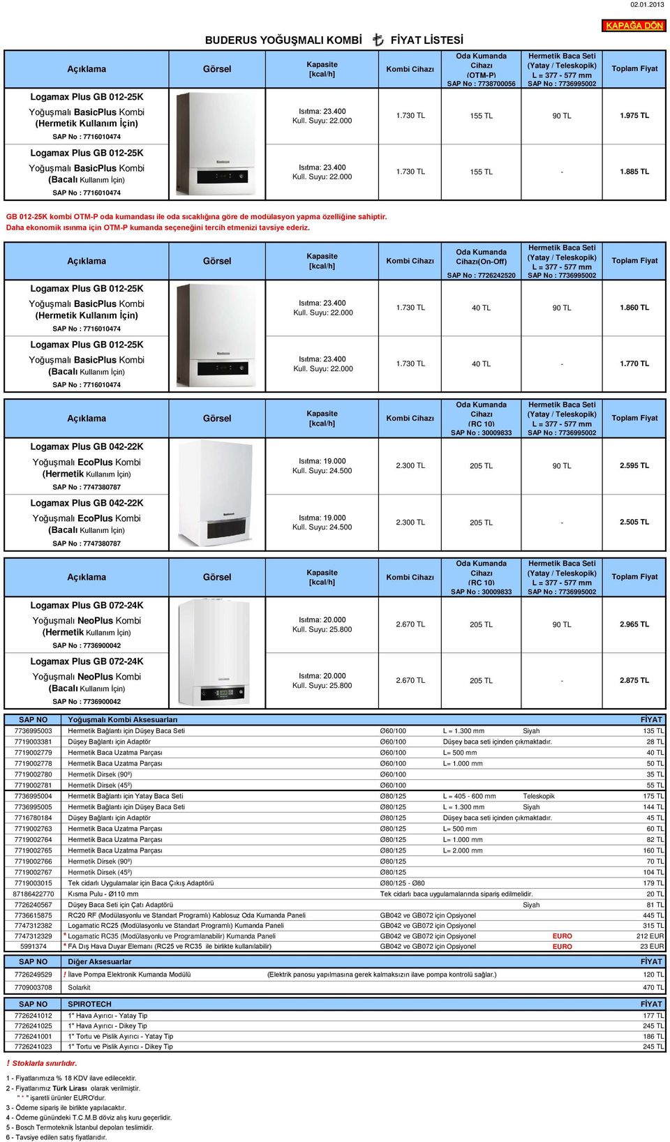 000 Isıtma: 23.400 Kull. Suyu: 22.000 LİSTESİ Kombi Cihazı Oda Kumanda Hermetik Baca Seti Cihazı (Yatay / Teleskopik) (OTM-P) L = 377-577 mm SAP No : 7738700056 SAP No : 7736995002 1.730 TL 155 TL 1.