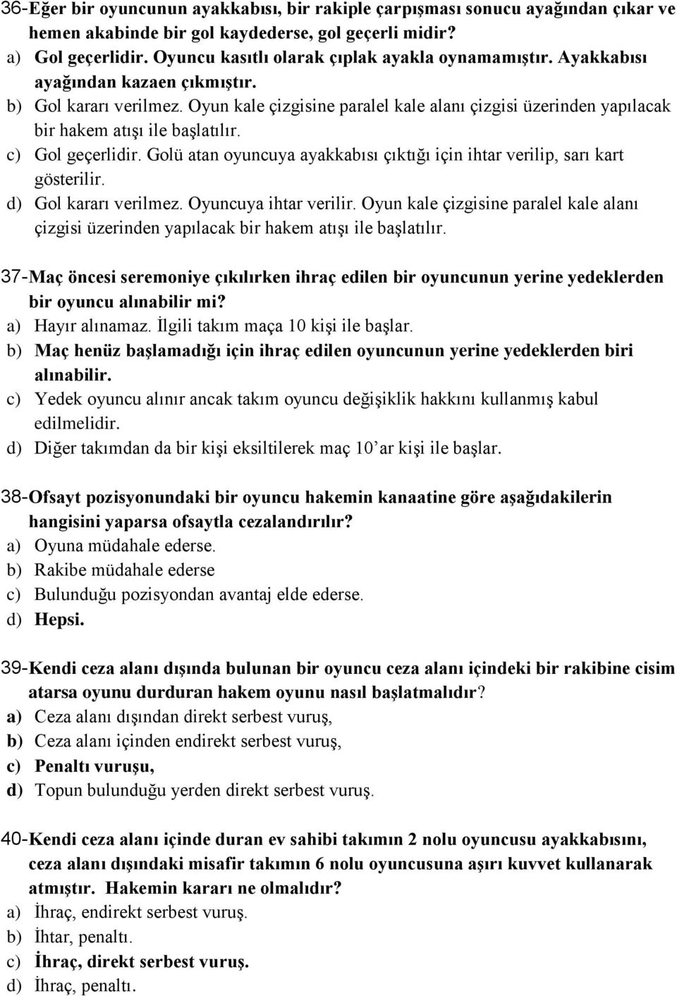 Oyun kale çizgisine paralel kale alanı çizgisi üzerinden yapılacak bir hakem atışı ile başlatılır. c) Gol geçerlidir. Golü atan oyuncuya ayakkabısı çıktığı için ihtar verilip, sarı kart gösterilir.