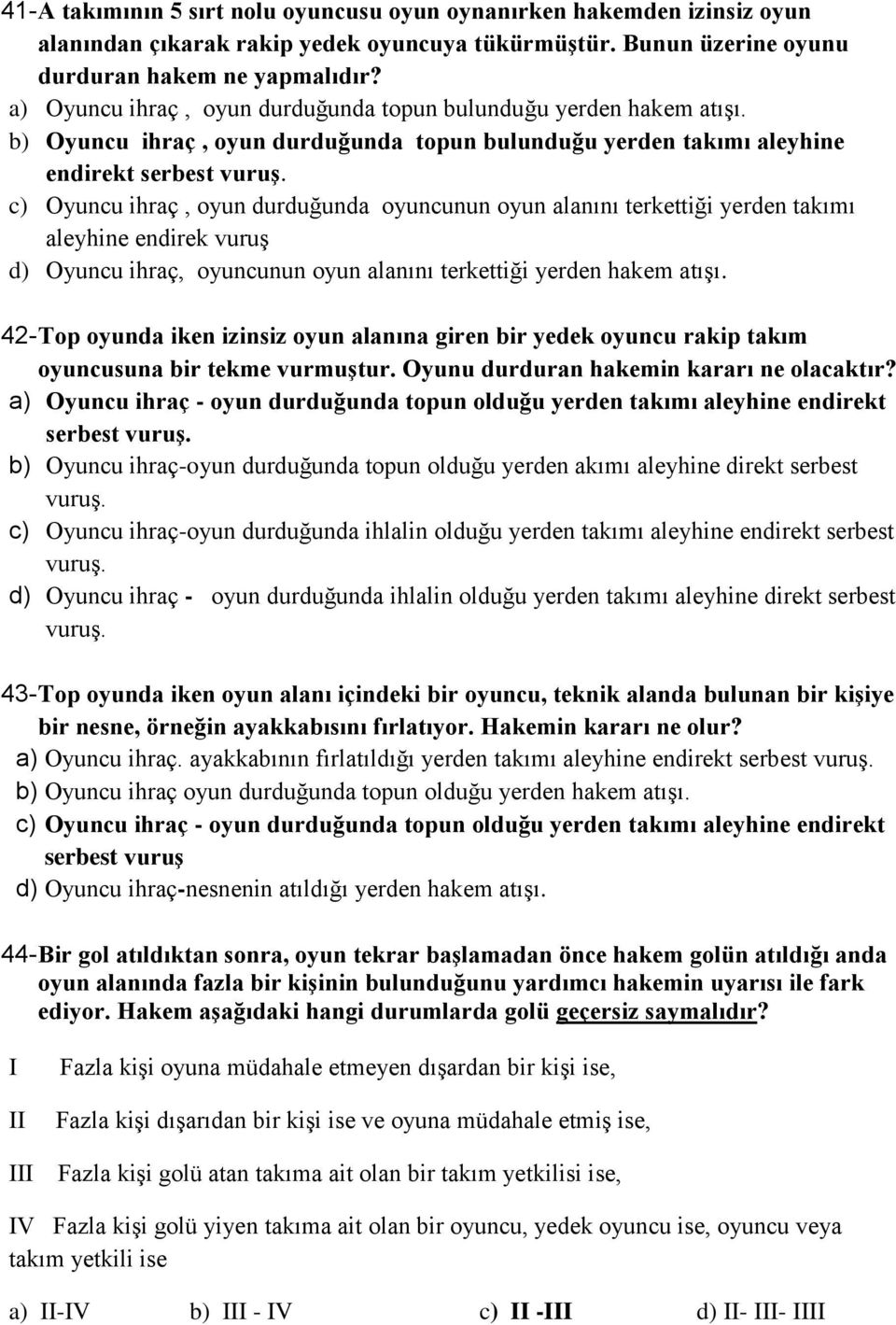 b) Oyuncu ihraç, oyun durduğunda topun bulunduğu yerden takımı aleyhine endirekt serbest c) Oyuncu ihraç, oyun durduğunda oyuncunun oyun alanını terkettiği yerden takımı aleyhine endirek vuruş d)