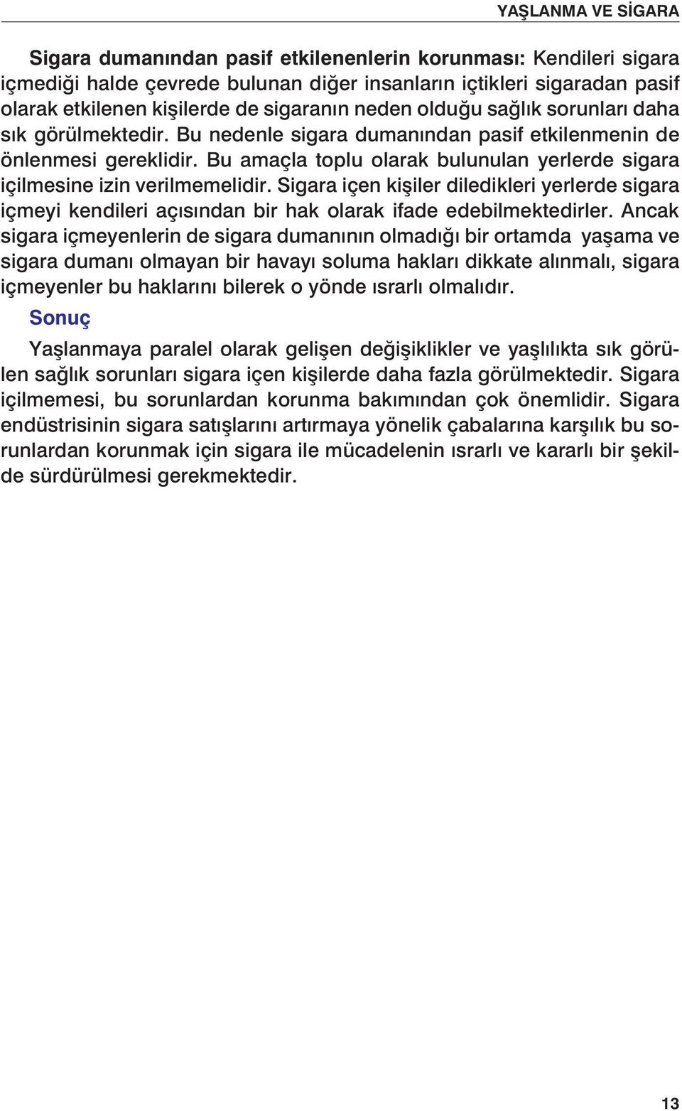 Bu amaçla toplu olarak bulunulan yerlerde sigara içilmesine izin verilmemelidir. Sigara içen kişiler diledikleri yerlerde sigara içmeyi kendileri açısından bir hak olarak ifade edebilmektedirler.