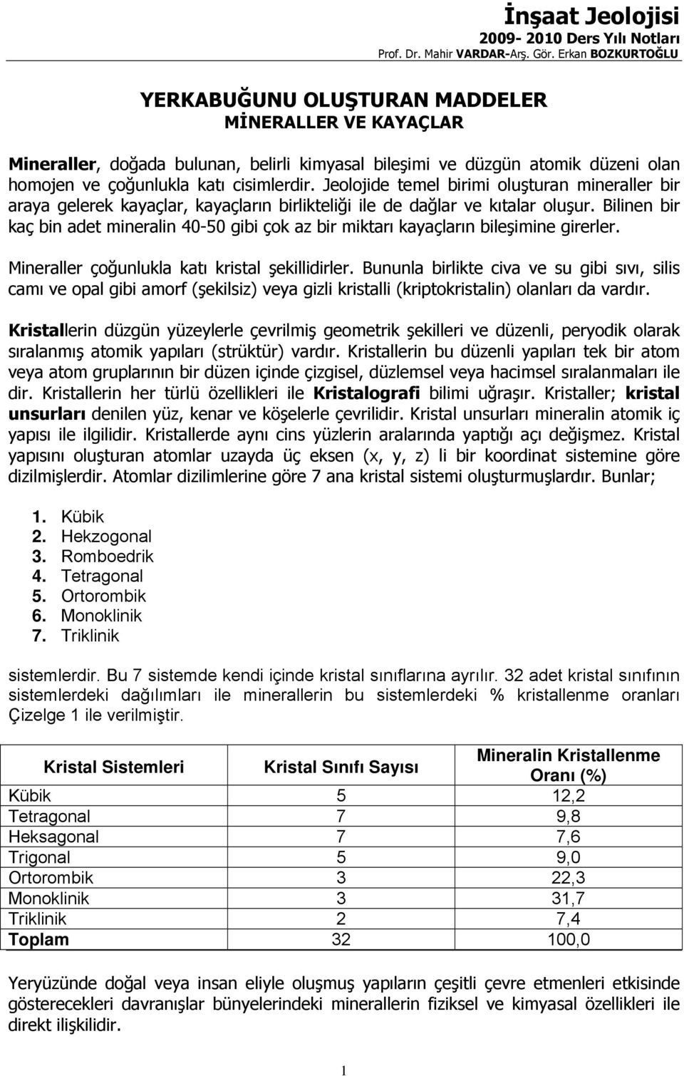 Jeolojide temel birimi oluşturan mineraller bir araya gelerek kayaçlar, kayaçların birlikteliği ile de dağlar ve kıtalar oluşur.