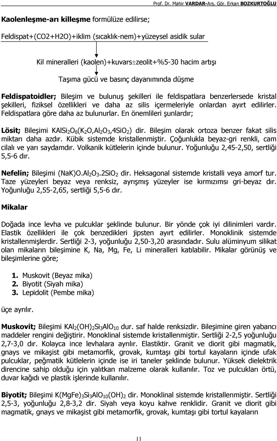 Feldispatlara göre daha az bulunurlar. En önemlileri şunlardır; Lösit; Bileşimi KAlSi 2 O 6 (K 2 O,Al 2 O 3,4SiO 2 ) dir. Bileşim olarak ortoza benzer fakat silis miktarı daha azdır.