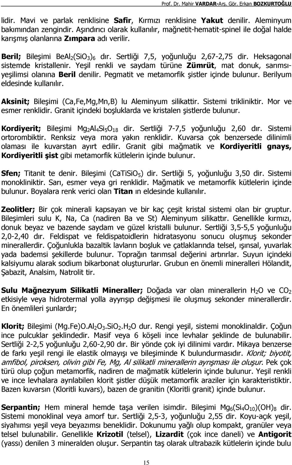 Heksagonal sistemde kristallenir. Yeşil renkli ve saydam türüne Zümrüt, mat donuk, sarımsıyeşilimsi olanına Beril denilir. Pegmatit ve metamorfik şistler içinde bulunur. Berilyum eldesinde kullanılır.