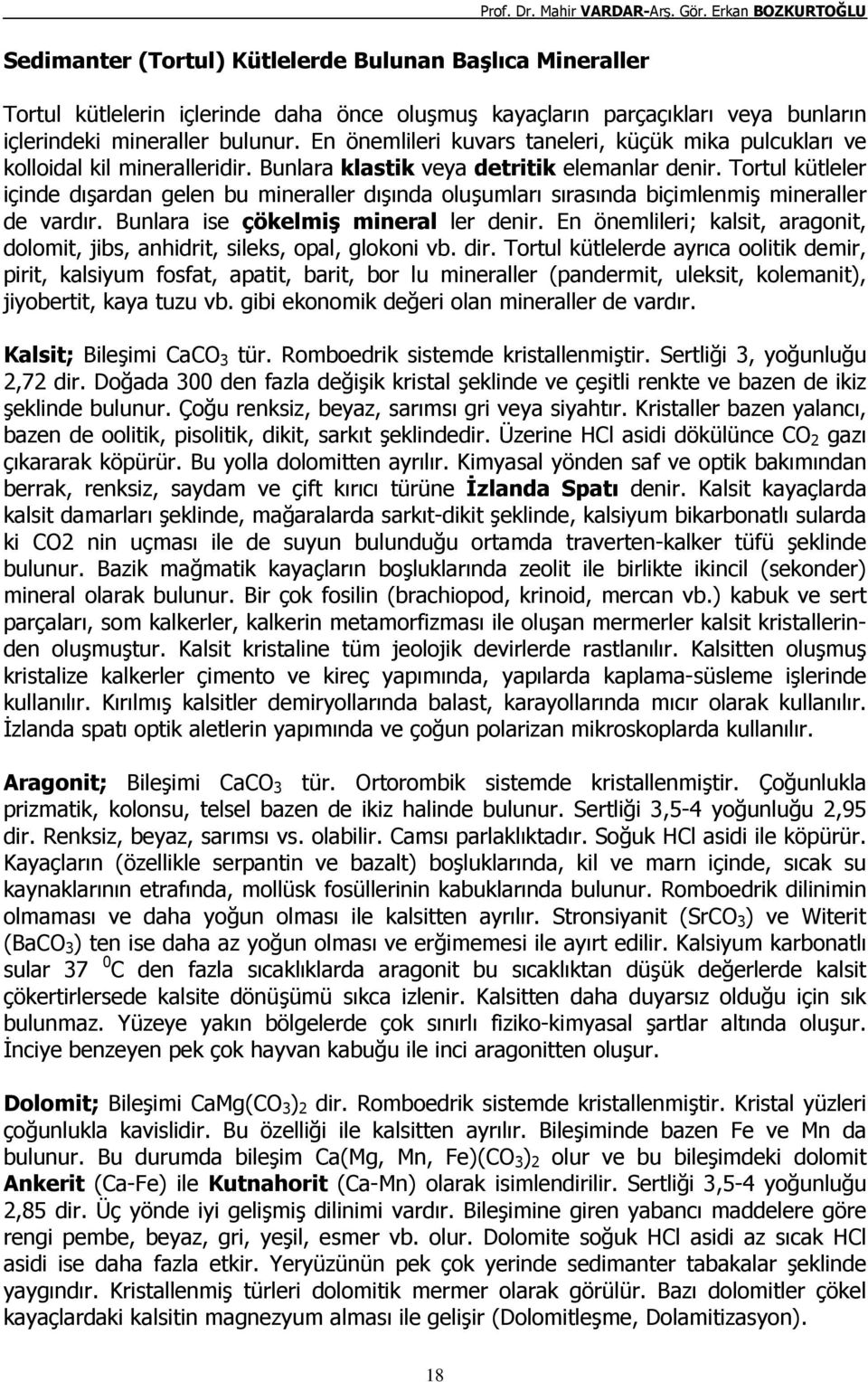 Tortul kütleler içinde dışardan gelen bu mineraller dışında oluşumları sırasında biçimlenmiş mineraller de vardır. Bunlara ise çökelmiş mineral ler denir.