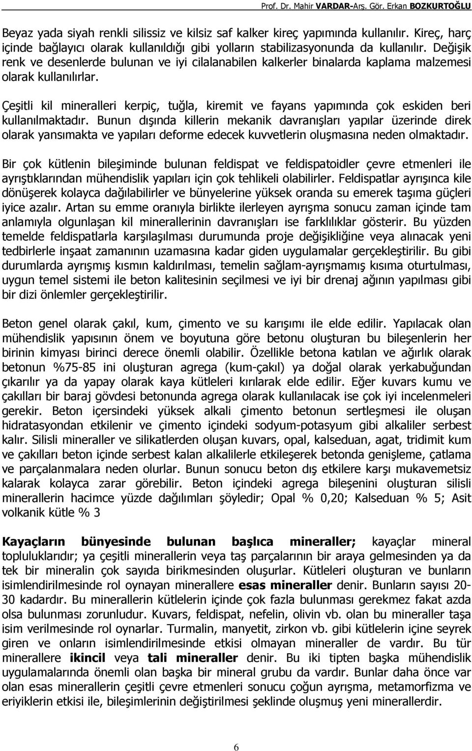 Çeşitli kil mineralleri kerpiç, tuğla, kiremit ve fayans yapımında çok eskiden beri kullanılmaktadır.