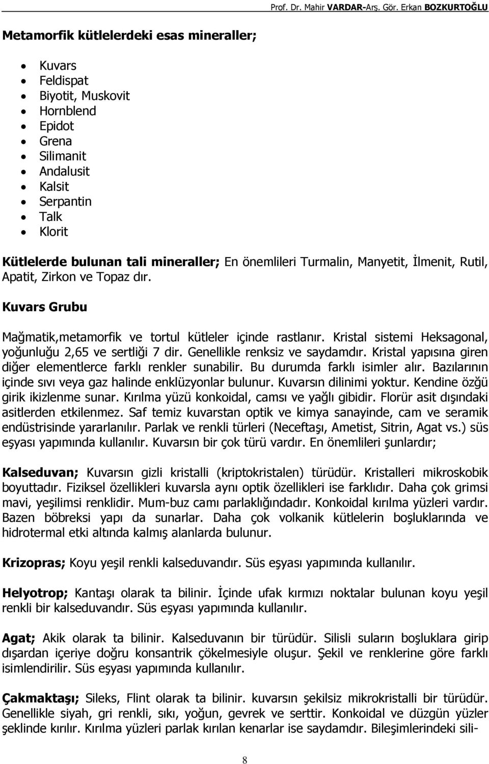 Genellikle renksiz ve saydamdır. Kristal yapısına giren diğer elementlerce farklı renkler sunabilir. Bu durumda farklı isimler alır. Bazılarının içinde sıvı veya gaz halinde enklüzyonlar bulunur.