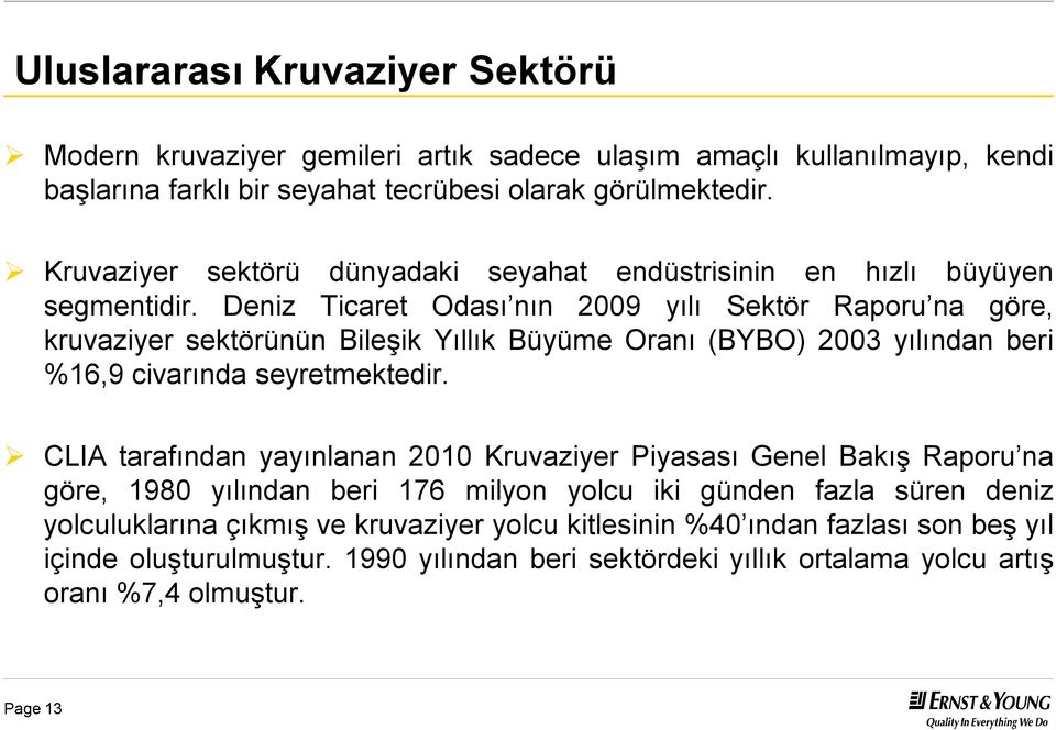 Deniz Ticaret Odası nın 2009 yılı Sektör Raporu na göre, kruvaziyersektörününbileşik Yıllık Büyüme Oranı (BYBO) 2003 yılından beri %16,9 civarında seyretmektedir.