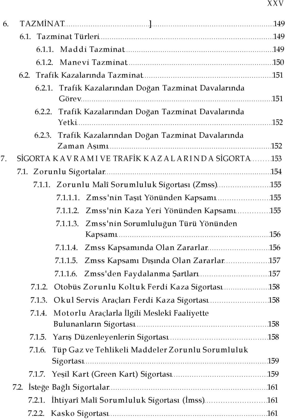 1.1. Zorunlu Malî Sorumluluk Sigortası (Zmss) 155 7.1.1.1. Zmss'nin Taşıt Yönünden Kapsamı 155 7.1.1.2. Zmss'nin Kaza Yeri Yönünden Kapsamı 155 7.1.1.3.