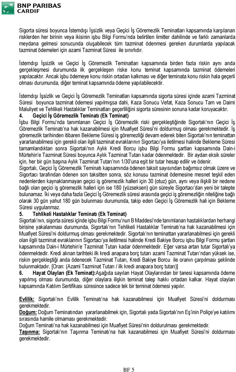 İstemdışı İşsizlik ve Geçici İş Göremezlik Teminatları kapsamında birden fazla riskin aynı anda gerçekleşmesi durumunda ilk gerçekleşen riske konu teminat kapsamında tazminat ödemeleri yapılacaktır.