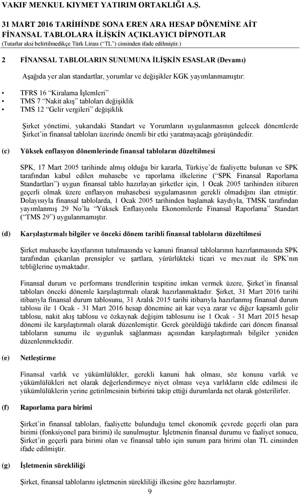 (c) Yüksek enflasyon dönemlerinde finansal tabloların düzeltilmesi SPK, 17 Mart 2005 tarihinde almış olduğu bir kararla, Türkiye de faaliyette bulunan ve SPK tarafından kabul edilen muhasebe ve