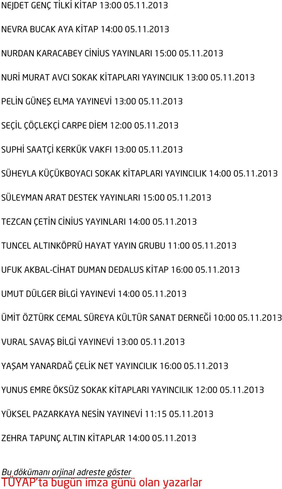 11.2013 TEZCAN ÇETİN CİNİUS YAYINLARI 14:00 05.11.2013 TUNCEL ALTINKÖPRÜ HAYAT YAYIN GRUBU 11:00 05.11.2013 UFUK AKBAL-CİHAT DUMAN DEDALUS KİTAP 16:00 05.11.2013 UMUT DÜLGER BİLGİ YAYINEVİ 14:00 05.